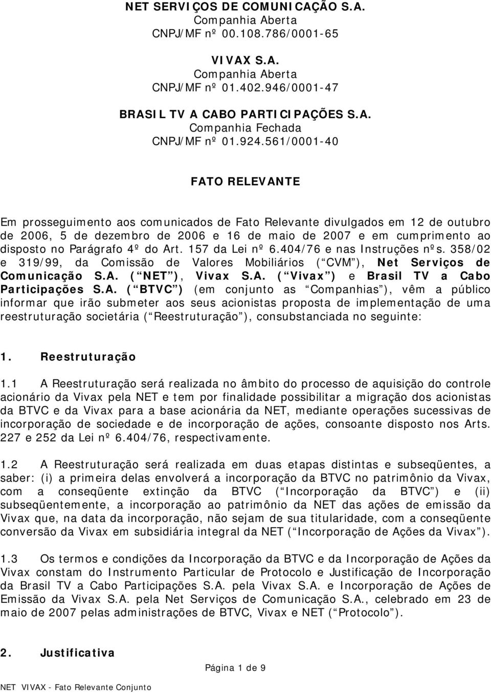 Parágrafo 4º do Art. 157 da Lei nº 6.404/76 e nas Instruções nºs. 358/02 e 319/99, da Comissão de Valores Mobiliários ( CVM ), Net Serviços de Comunicação S.A. ( NET ), Vivax S.A. ( Vivax ) e Brasil TV a Cabo Participações S.