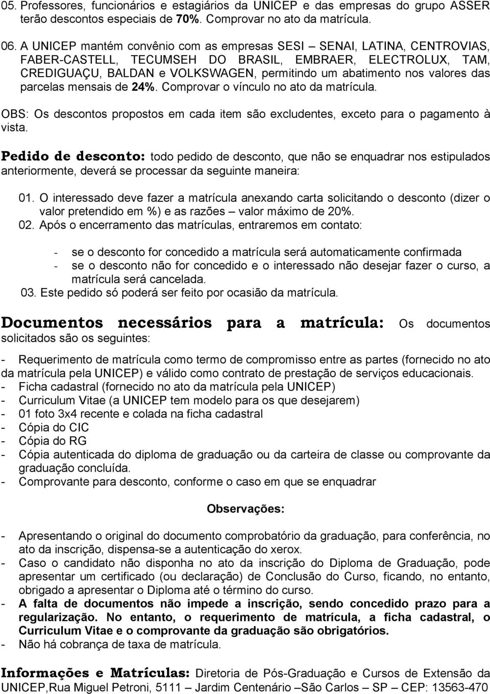 valores das parcelas mensais de 24%. Comprovar o vínculo no ato da matrícula. OBS: Os descontos propostos em cada item são excludentes, exceto para o pagamento à vista.