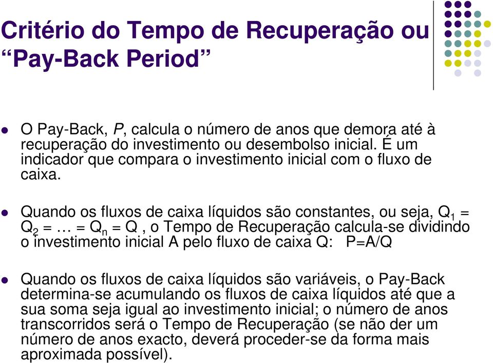 Quado os fluxos de caixa líquidos são costates, ou seja, Q 1 = Q 2 = = Q = Q, o Tempo de Recuperação calcula-se dividido o ivestimeto iicial A pelo fluxo de caixa Q: P=A/Q