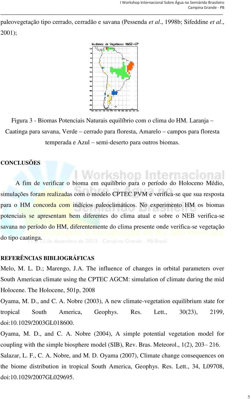 CONCLUSÕES A fim de verificar o bioma em equilíbrio para o período do Holoceno Médio, simulações foram realizadas com o modelo CPTEC PVM e verifica-se que sua resposta para o HM concorda com indícios