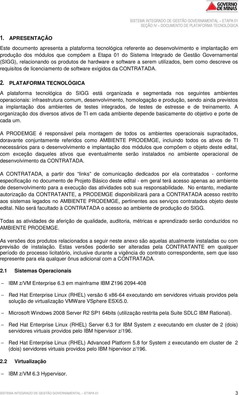 PLATAFORMA TECNOLÓGICA A plataforma tecnológica do SIGG está organizada e segmentada nos seguintes ambientes operacionais: infraestrutura comum, desenvolvimento, homologação e produção, sendo ainda