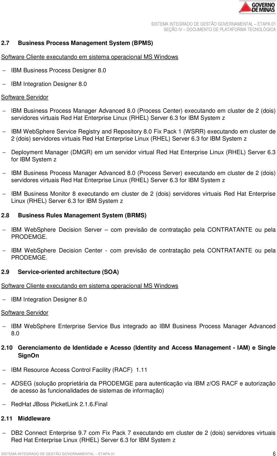 0 (Process Center) executando em cluster de 2 (dois) servidores virtuais Red Hat Enterprise Linux (RHEL) Server 6.3 for IBM System z IBM WebSphere Service Registry and Repository 8.