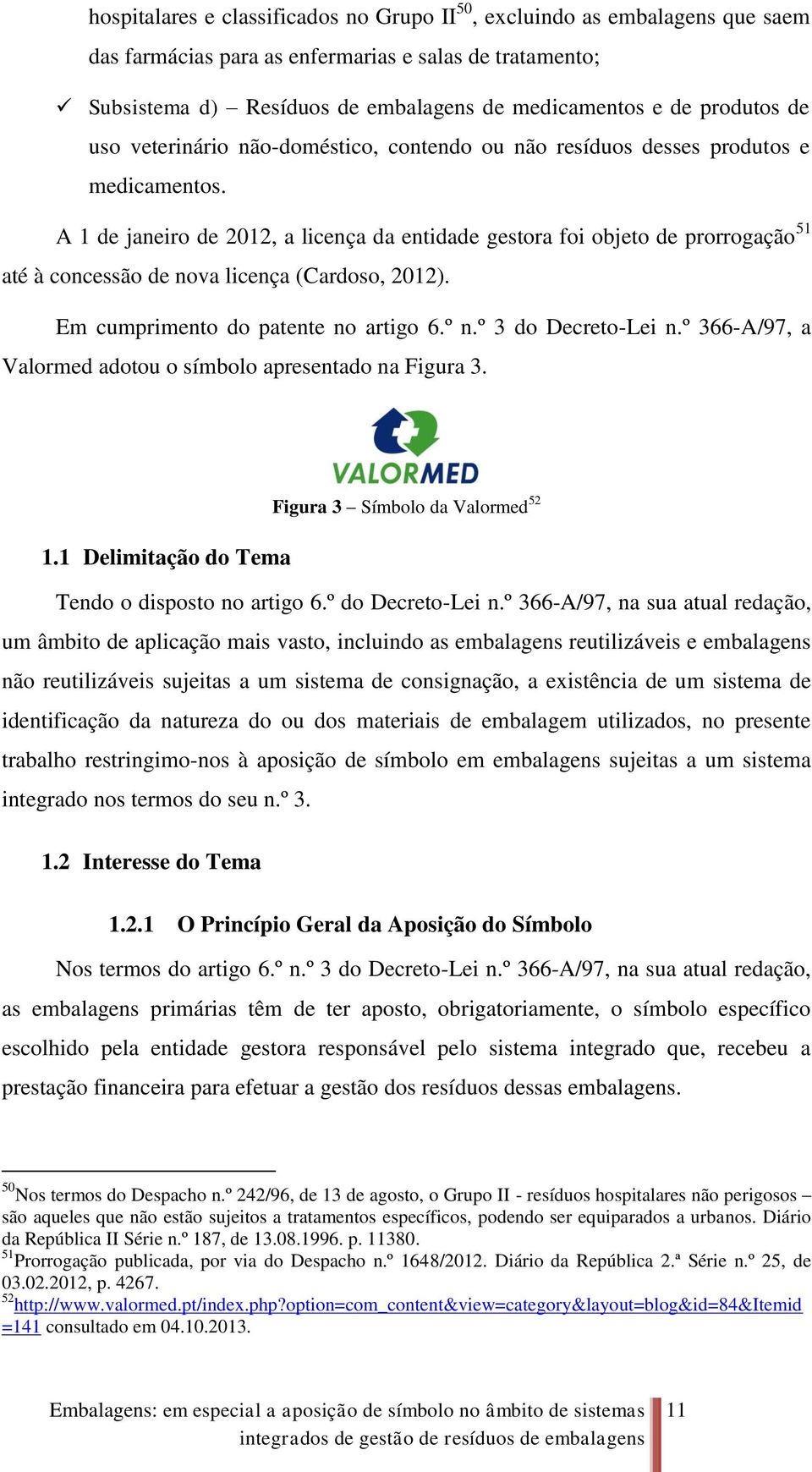 A 1 de janeiro de 2012, a licença da entidade gestora foi objeto de prorrogação 51 até à concessão de nova licença (Cardoso, 2012). Em cumprimento do patente no artigo 6.º n.º 3 do Decreto-Lei n.