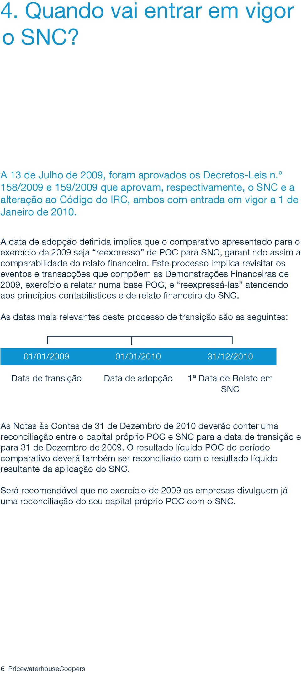 A data de adopção definida implica que o comparativo apresentado para o exercício de 2009 seja reexpresso de POC para SNC, garantindo assim a comparabilidade do relato financeiro.