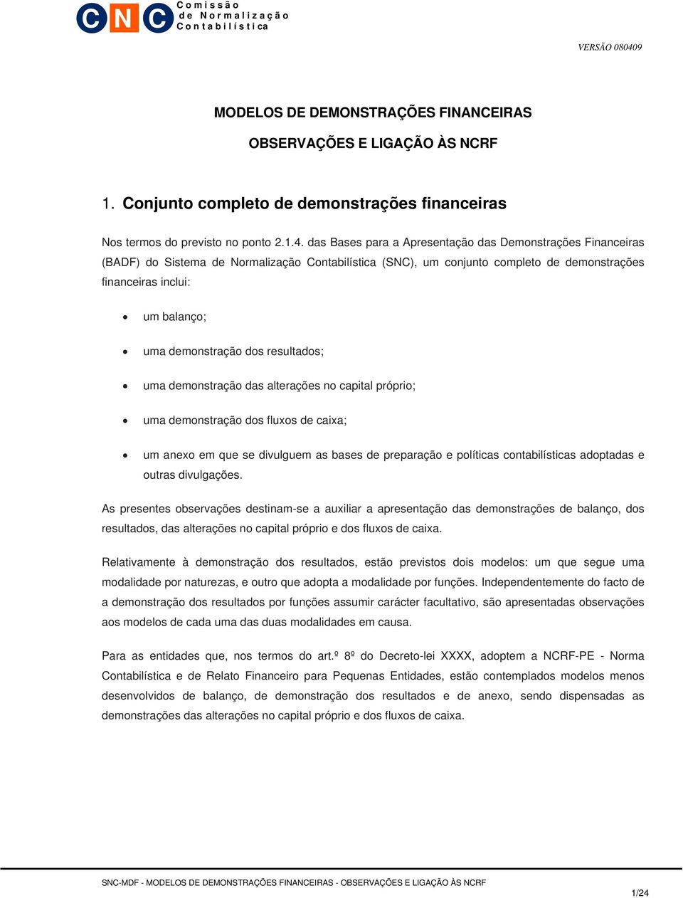 demonstração dos resultados; uma demonstração das alterações no capital próprio; uma demonstração dos fluxos de caixa; um anexo em que se divulguem as bases de preparação e políticas contabilísticas