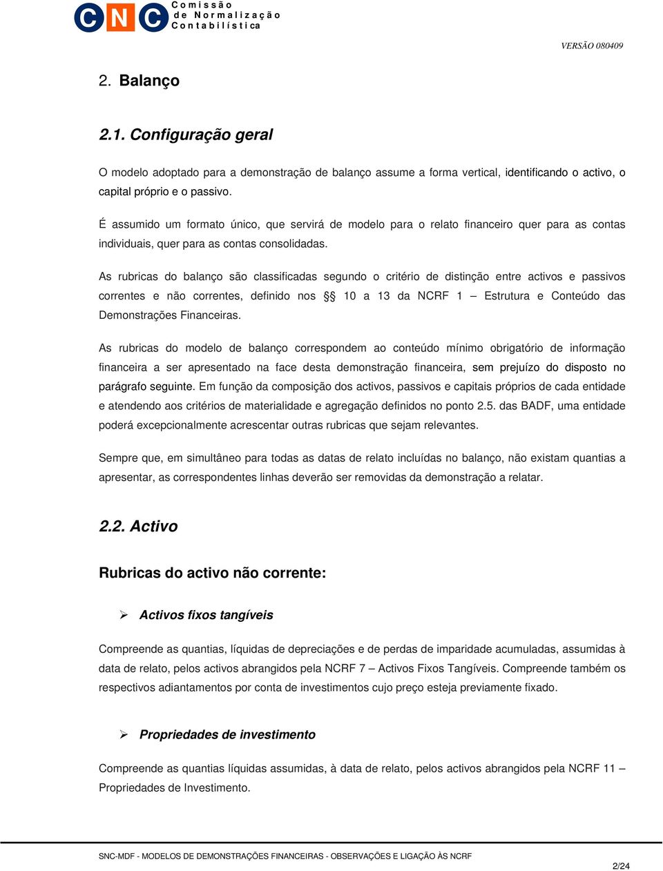 As rubricas do balanço são classificadas segundo o critério de distinção entre activos e passivos correntes e não correntes, definido nos 10 a 13 da NCRF 1 Estrutura e Conteúdo das Demonstrações