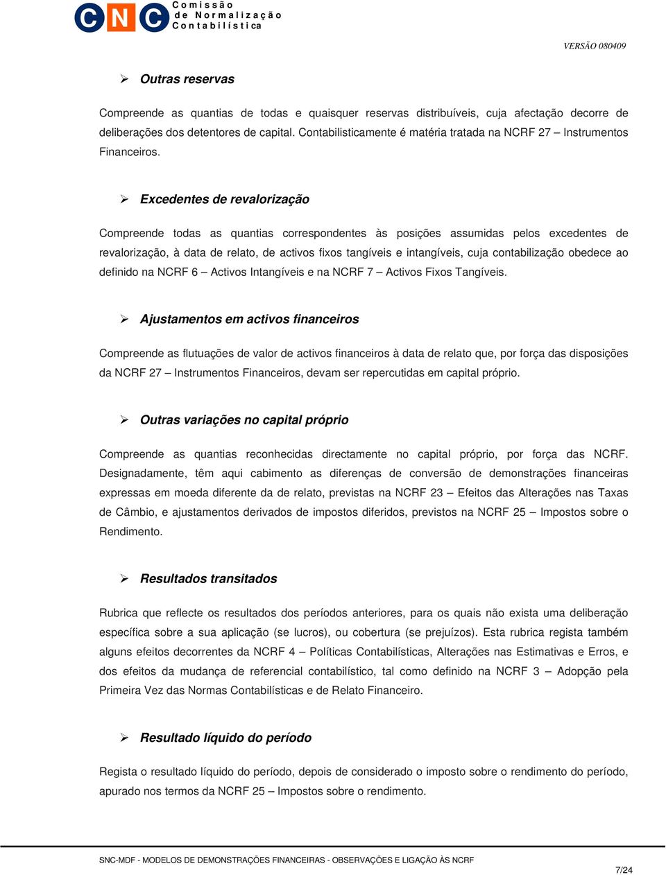 Excedentes de revalorização Compreende todas as quantias correspondentes às posições assumidas pelos excedentes de revalorização, à data de relato, de activos fixos tangíveis e intangíveis, cuja