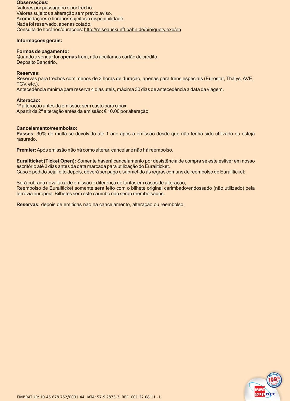 Depósito Bancário. Reservas: Reservas para trechos com menos de 3 horas de duração, apenas para trens especiais (Eurostar, Thalys, AVE, TGV, etc.).