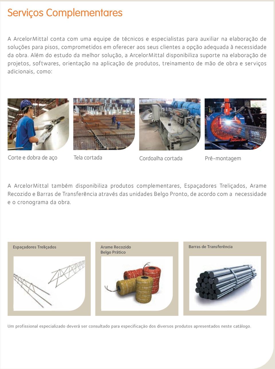 Além do estudo da melhor solução, a ArcelorMittal disponibiliza suporte na elaboração de projetos, softwares, orientação na aplicação de produtos, treinamento de mão de obra e serviços adicionais,