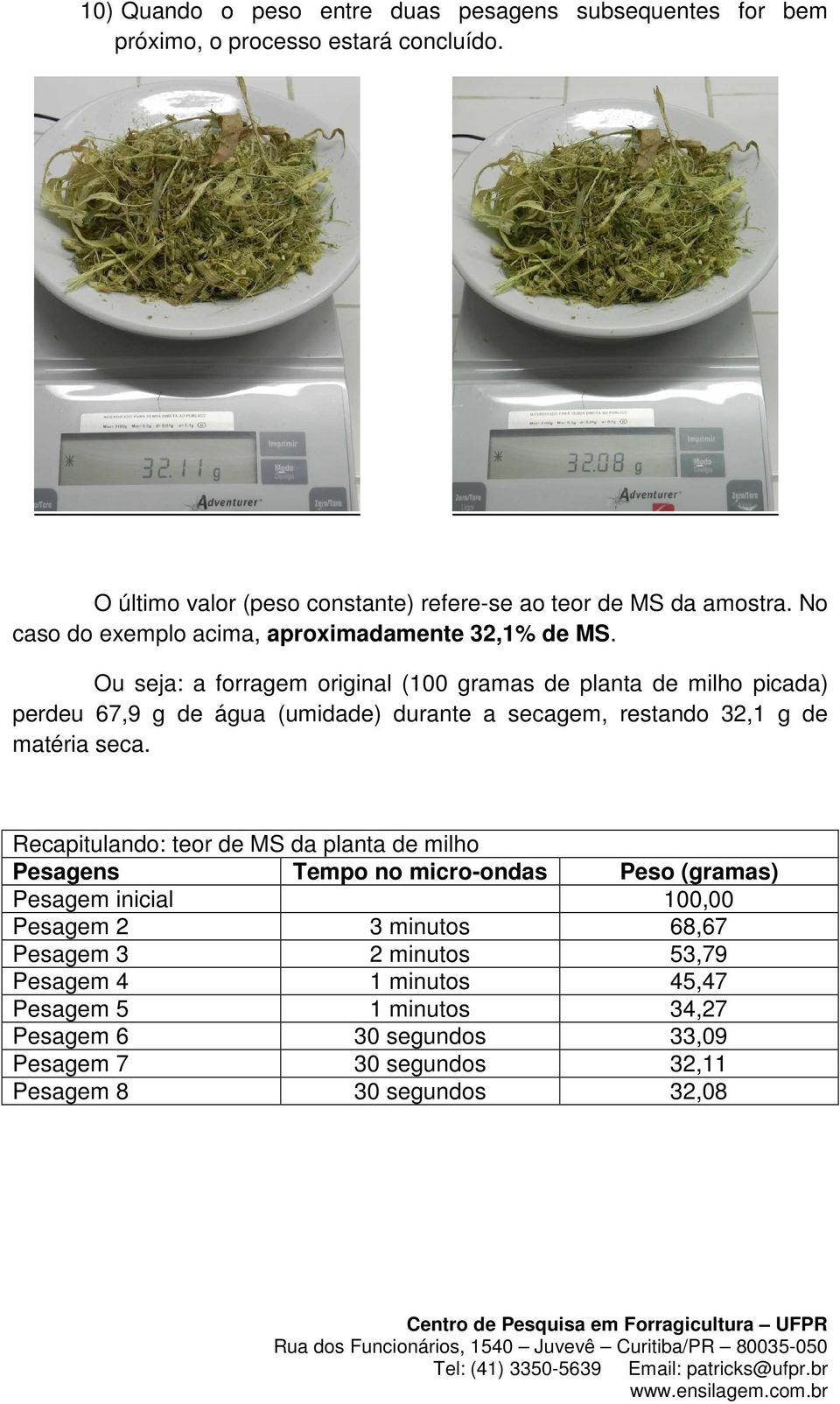 Ou seja: a forragem original (100 gramas de planta de milho picada) perdeu 67,9 g de água (umidade) durante a secagem, restando 32,1 g de matéria seca.