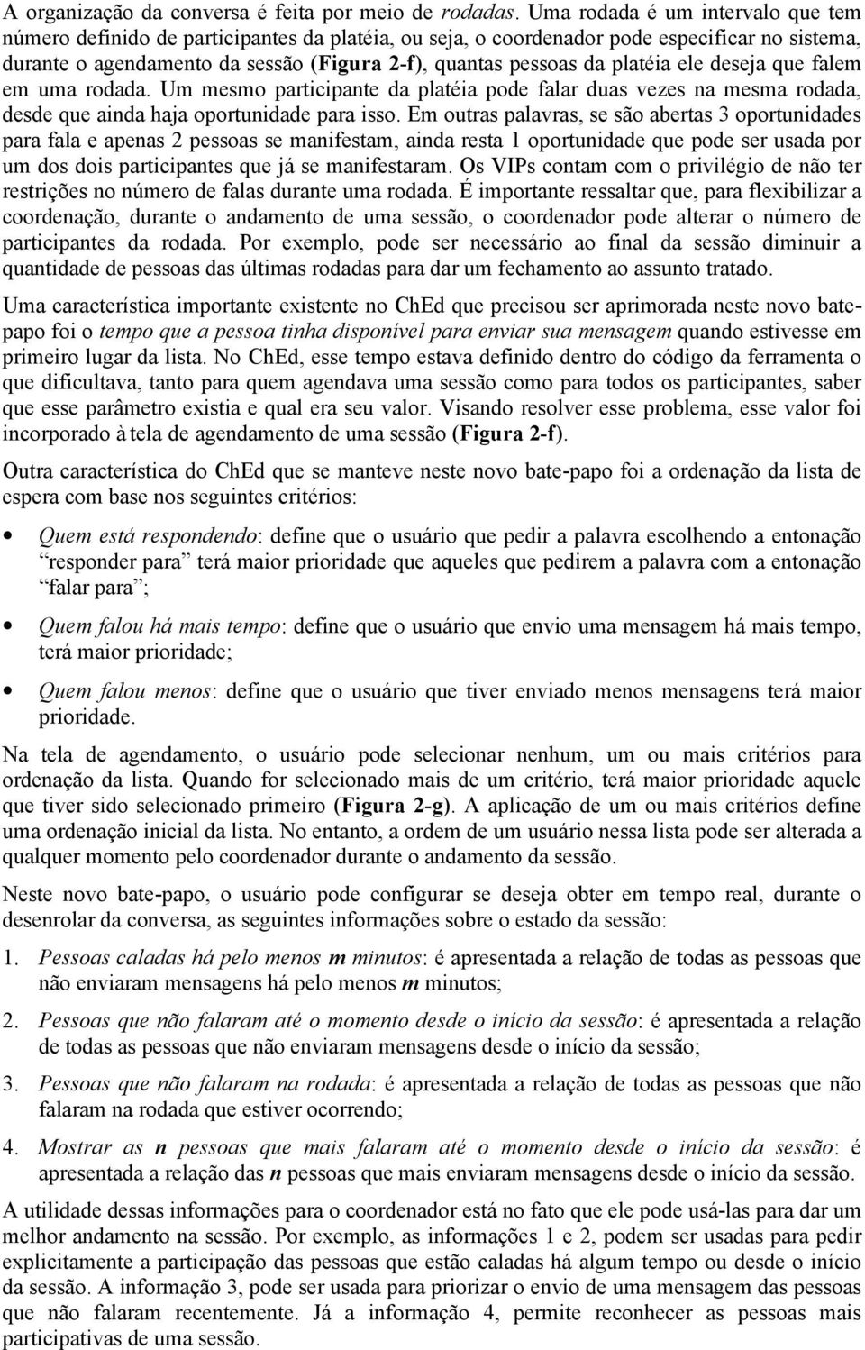 platéia ele deseja que falem em uma rodada. Um mesmo participante da platéia pode falar duas vezes na mesma rodada, desde que ainda haja oportunidade para isso.