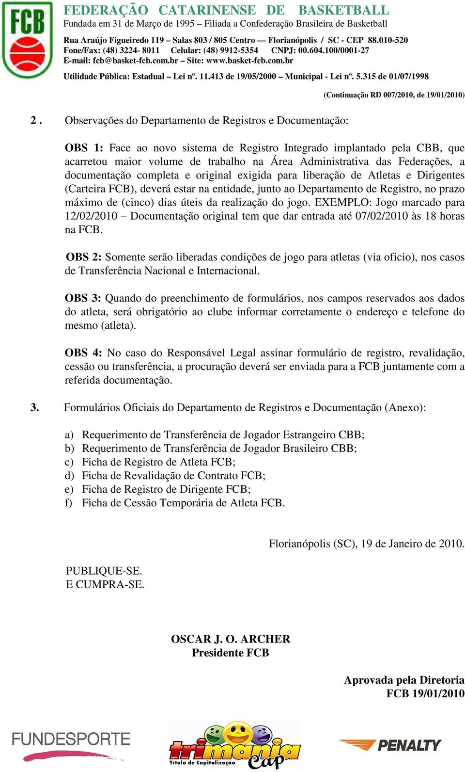 dias úteis da realização do jogo. EXEMPLO: Jogo marcado para 12/02/2010 Documentação original tem que dar entrada até 07/02/2010 às 18 horas na FCB.