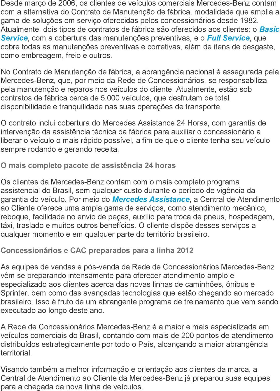 Atualmente, dois tipos de contratos de fábrica são oferecidos aos clientes: o Basic Service, com a cobertura das manutenções preventivas, e o Full Service, que cobre todas as manutenções preventivas