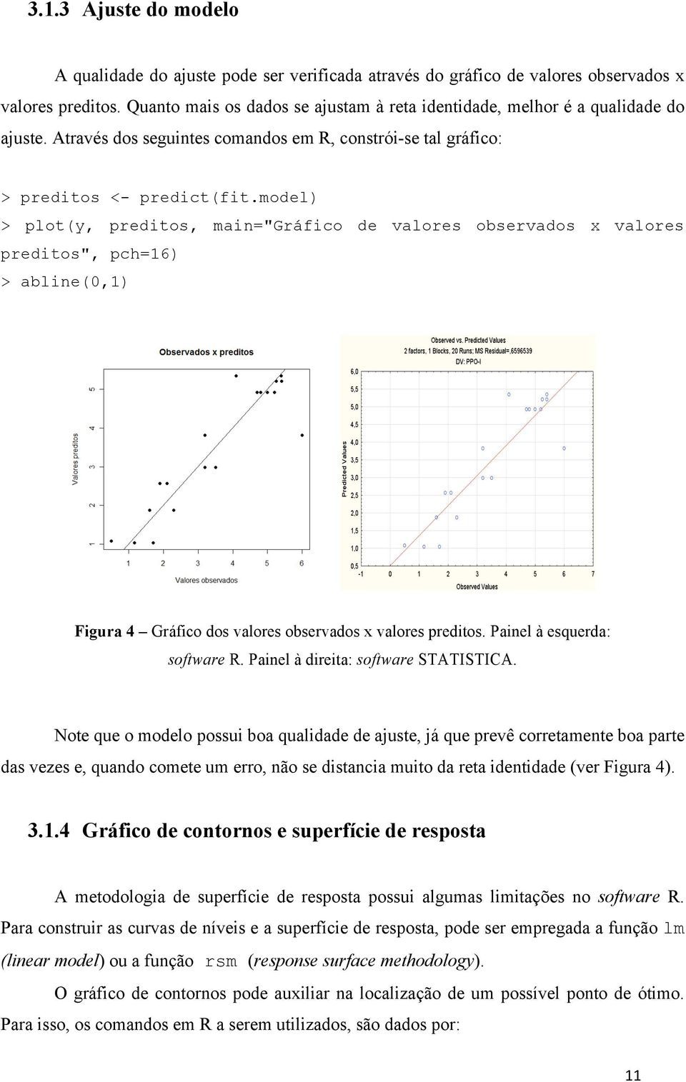 model) > plot(y, preditos, main="gráfico de valores observados x valores preditos", pch=16) > abline(0,1) Figura 4 Gráfico dos valores observados x valores preditos. Painel à esquerda: software R.