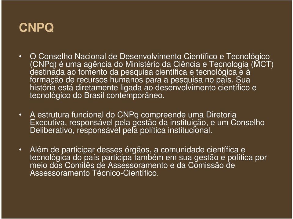 A estrutura funcional do CNPq compreende uma Diretoria Executiva, responsável pela gestão da instituição, e um Conselho Deliberativo, responsável pela política institucional.