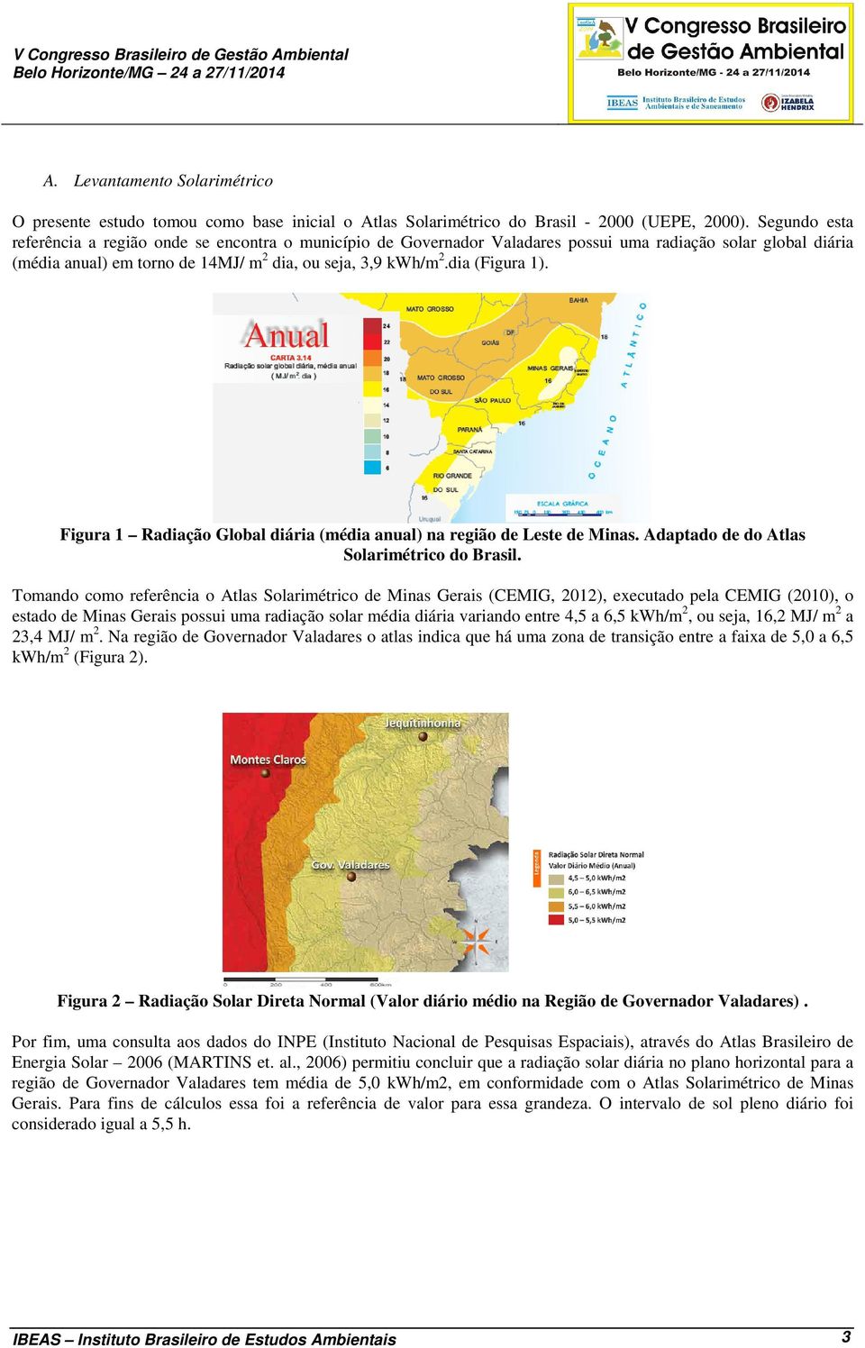 dia (Figura 1). Figura 1 Radiação Global diária (média anual) na região de Leste de Minas. Adaptado de do Atlas Solarimétrico do Brasil.