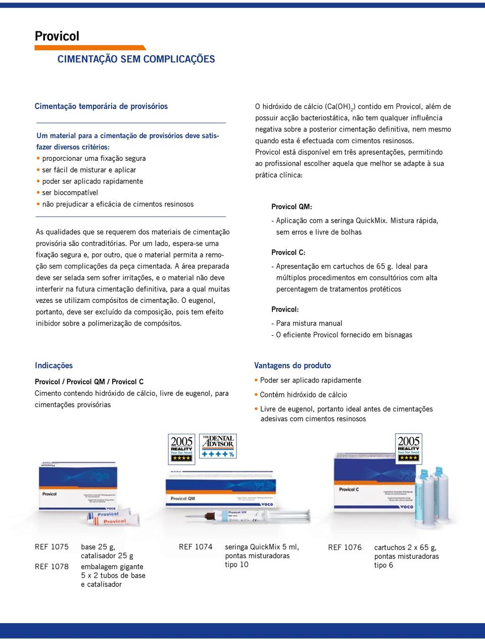 contraditórias. Por um lado, espera-se uma fixação segura e, por outro, que o material permita a remoção sem complicações da peça cimentada.