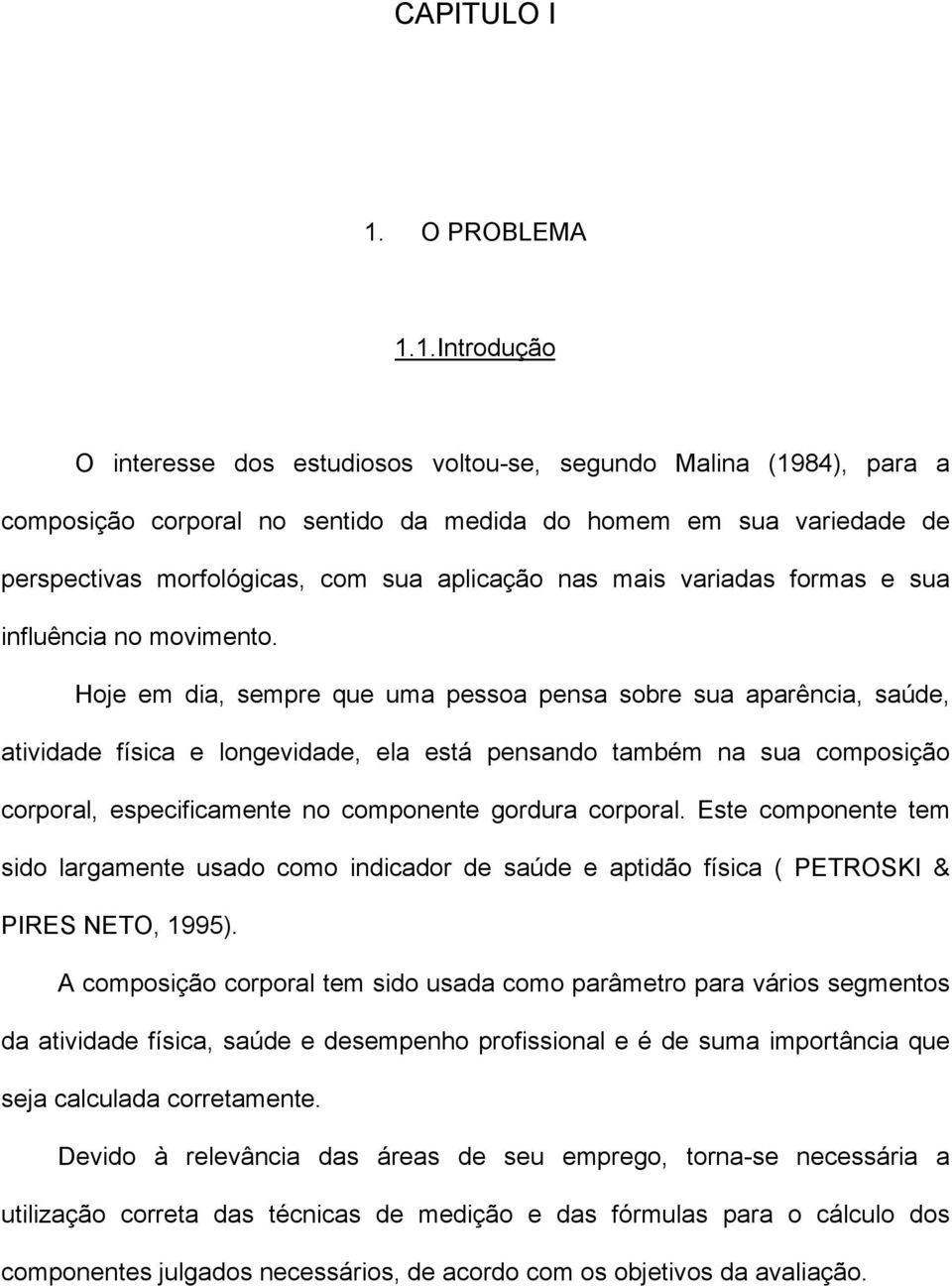 Hoje em dia, sempre que uma pessoa pensa sobre sua aparência, saúde, atividade física e longevidade, ela está pensando também na sua composição corporal, especificamente no componente gordura