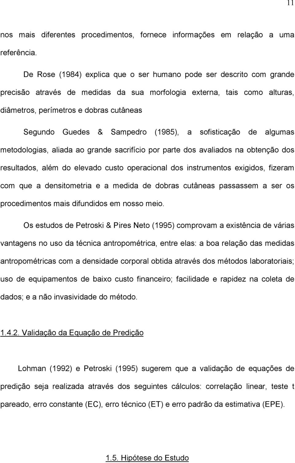 Sampedro (1985), a sofisticação de algumas metodologias, aliada ao grande sacrifício por parte dos avaliados na obtenção dos resultados, além do elevado custo operacional dos instrumentos exigidos,