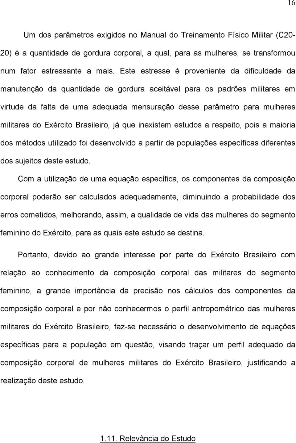 militares do Exército Brasileiro, já que inexistem estudos a respeito, pois a maioria dos métodos utilizado foi desenvolvido a partir de populações específicas diferentes dos sujeitos deste estudo.