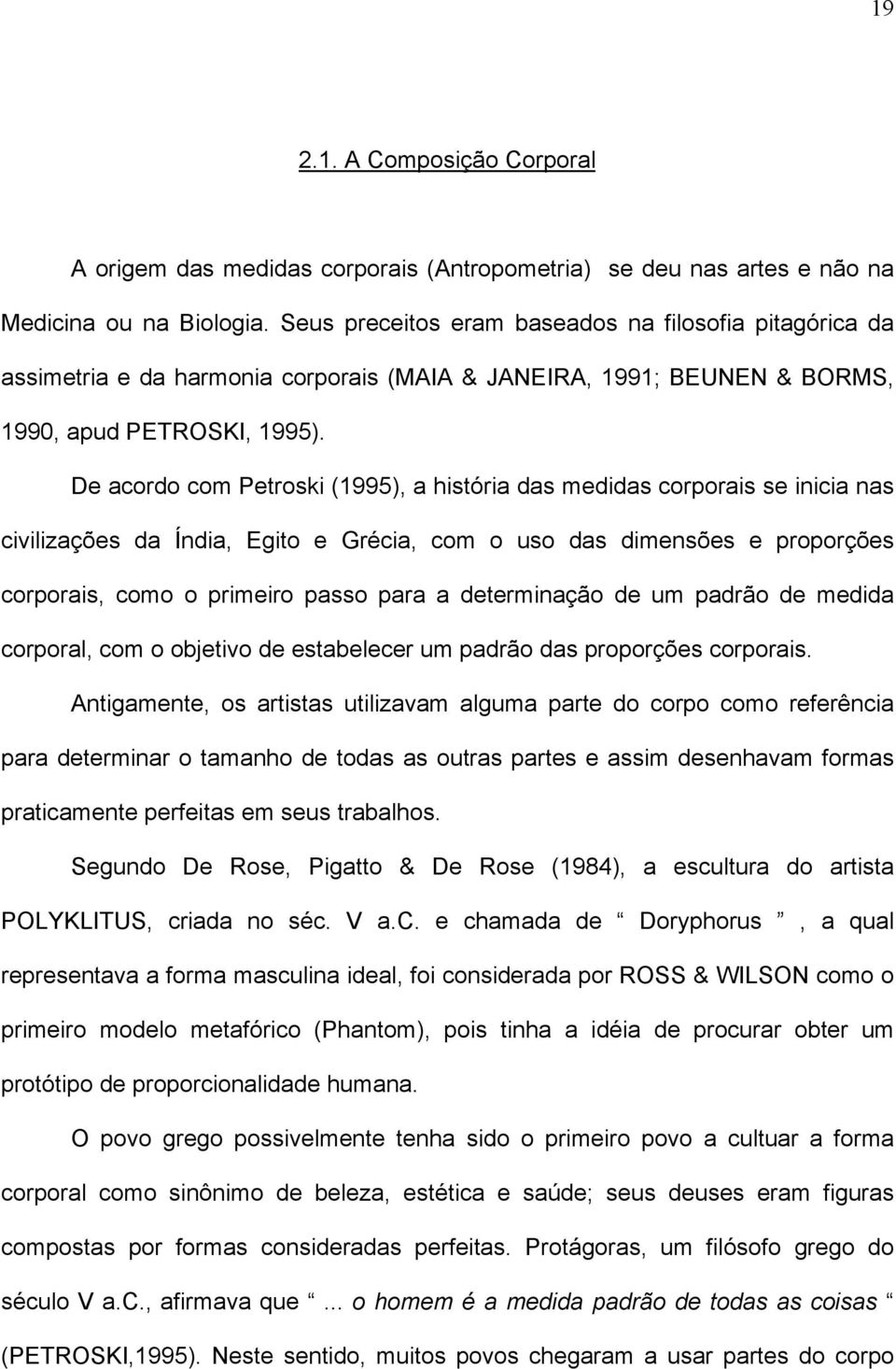 De acordo com Petroski (1995), a história das medidas corporais se inicia nas civilizações da Índia, Egito e Grécia, com o uso das dimensões e proporções corporais, como o primeiro passo para a