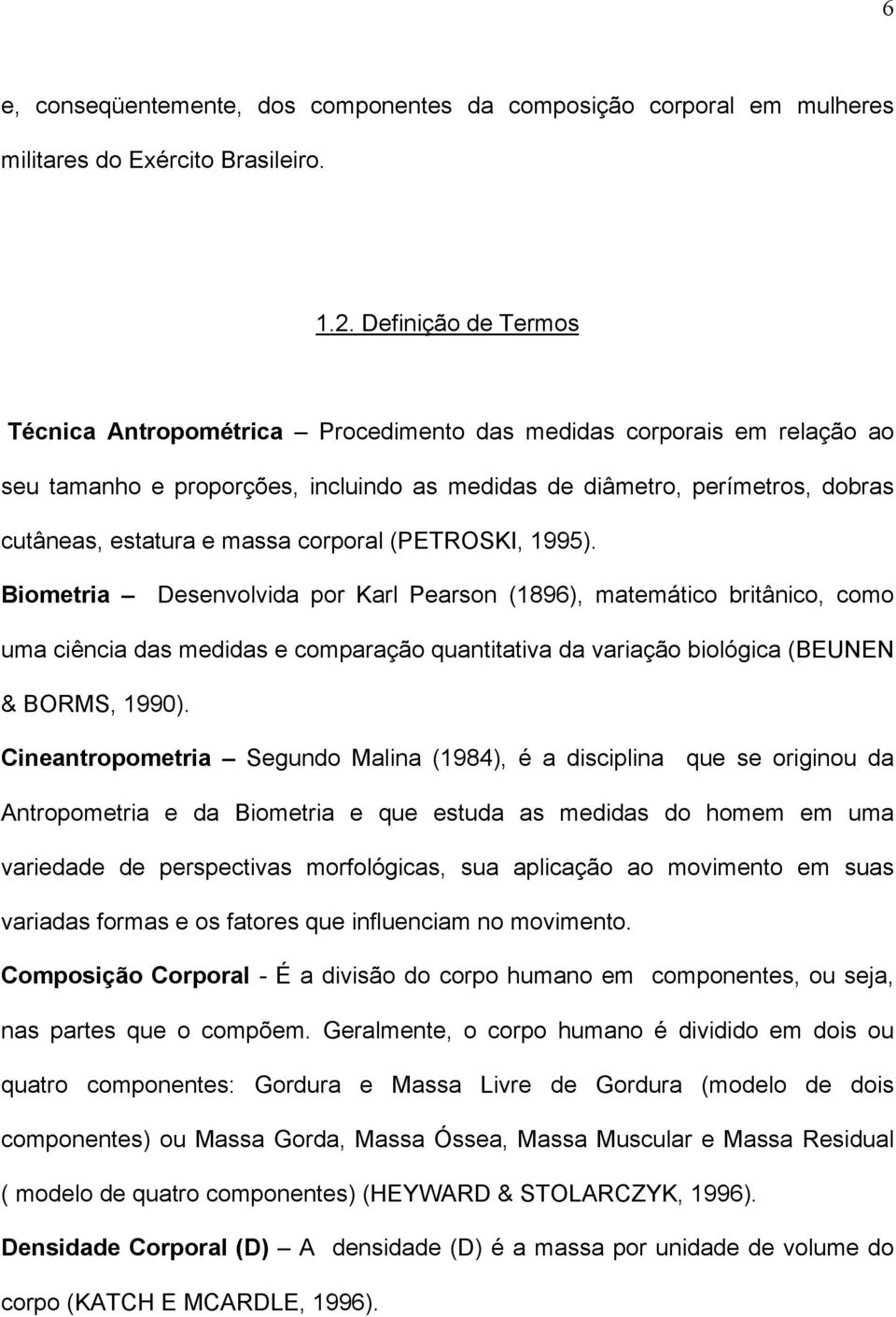 corporal (PETROSKI, 1995). Biometria Desenvolvida por Karl Pearson (1896), matemático britânico, como uma ciência das medidas e comparação quantitativa da variação biológica (BEUNEN & BORMS, 1990).