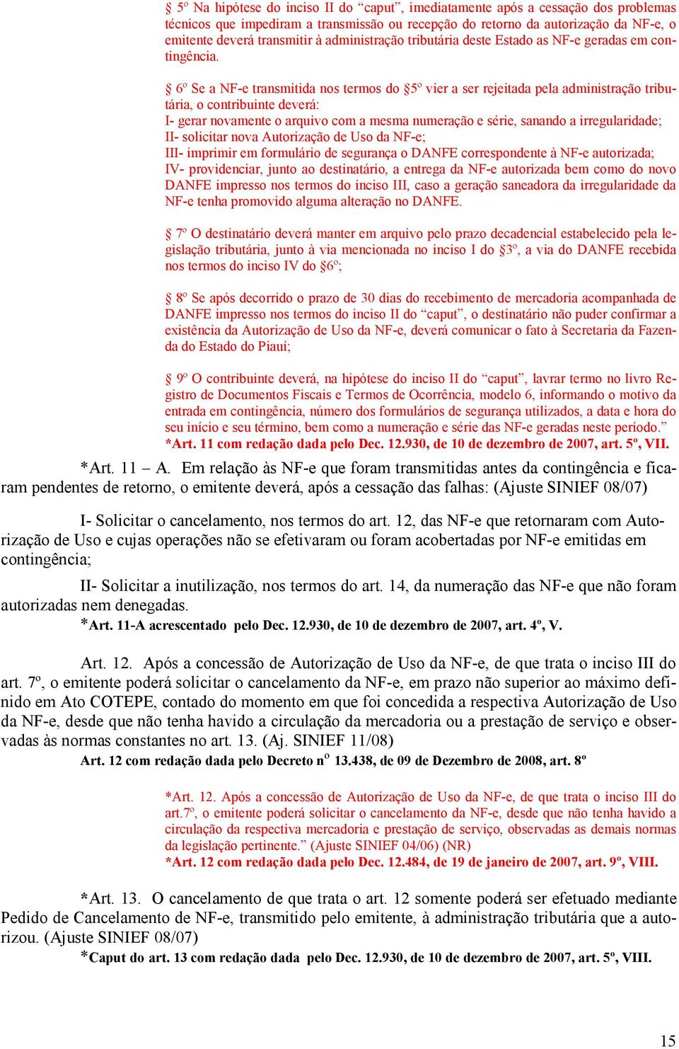 6º Se a NF-e transmitida nos termos do 5º vier a ser rejeitada pela administração tributária, o contribuinte deverá: I- gerar novamente o arquivo com a mesma numeração e série, sanando a