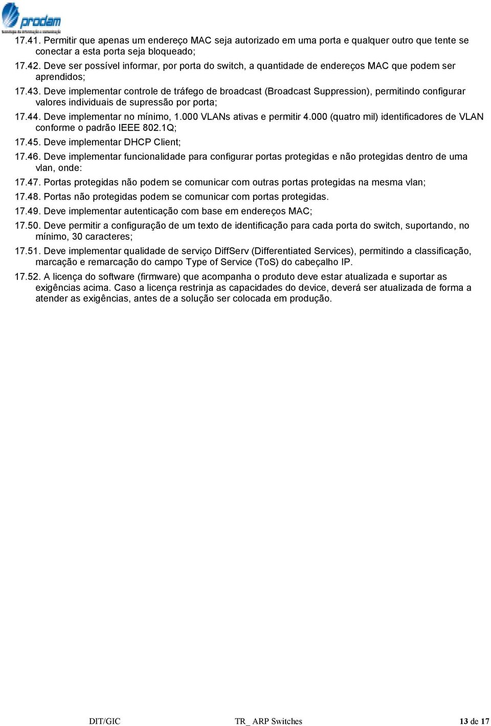 Deve implementar controle de tráfego de broadcast (Broadcast Suppression), permitindo configurar valores individuais de supressão por porta; 17.44. Deve implementar no mínimo, 1.