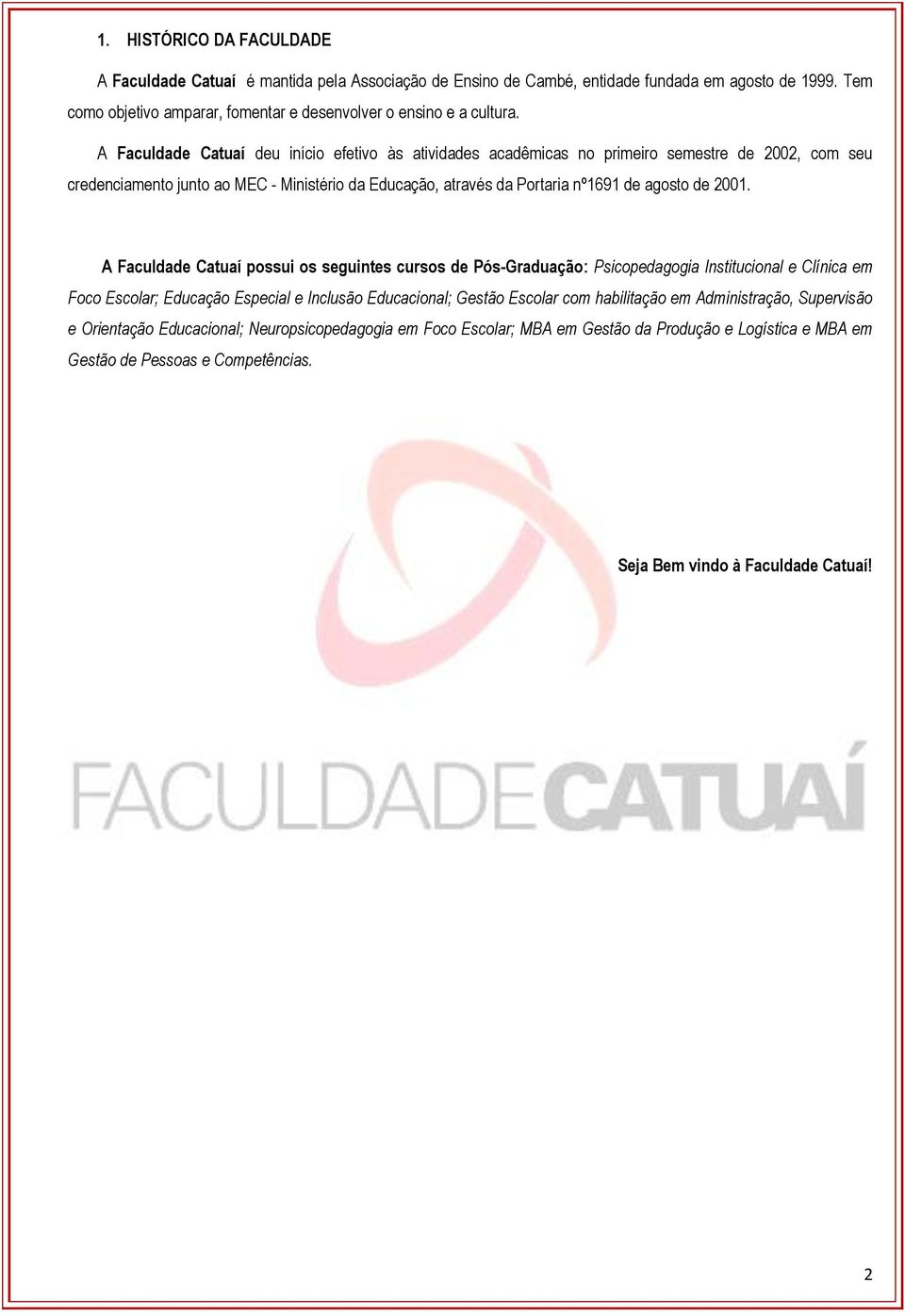 A Faculdade Catuaí possui os seguintes cursos de Pós-Graduação: Psicopedagogia Institucional e Clínica em Foco Escolar; Educação Especial e Inclusão Educacional; Gestão Escolar com habilitação em