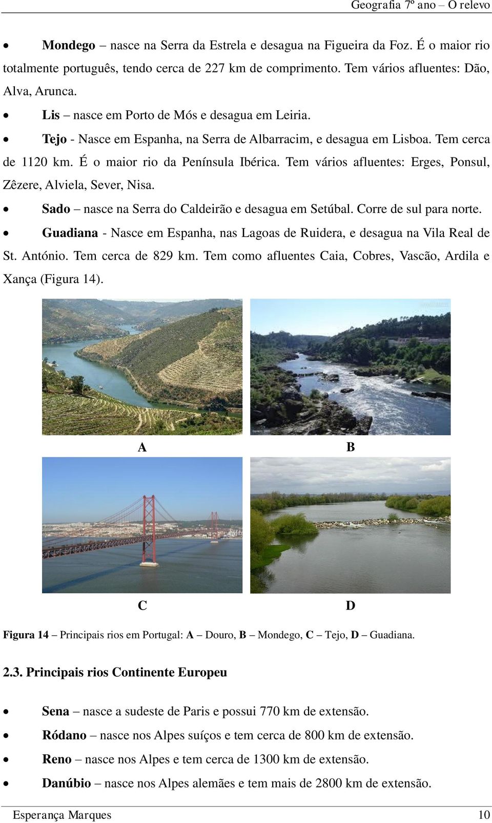 Tem vários afluentes: Erges, Ponsul, Zêzere, Alviela, Sever, Nisa. Sado nasce na Serra do Caldeirão e desagua em Setúbal. Corre de sul para norte.
