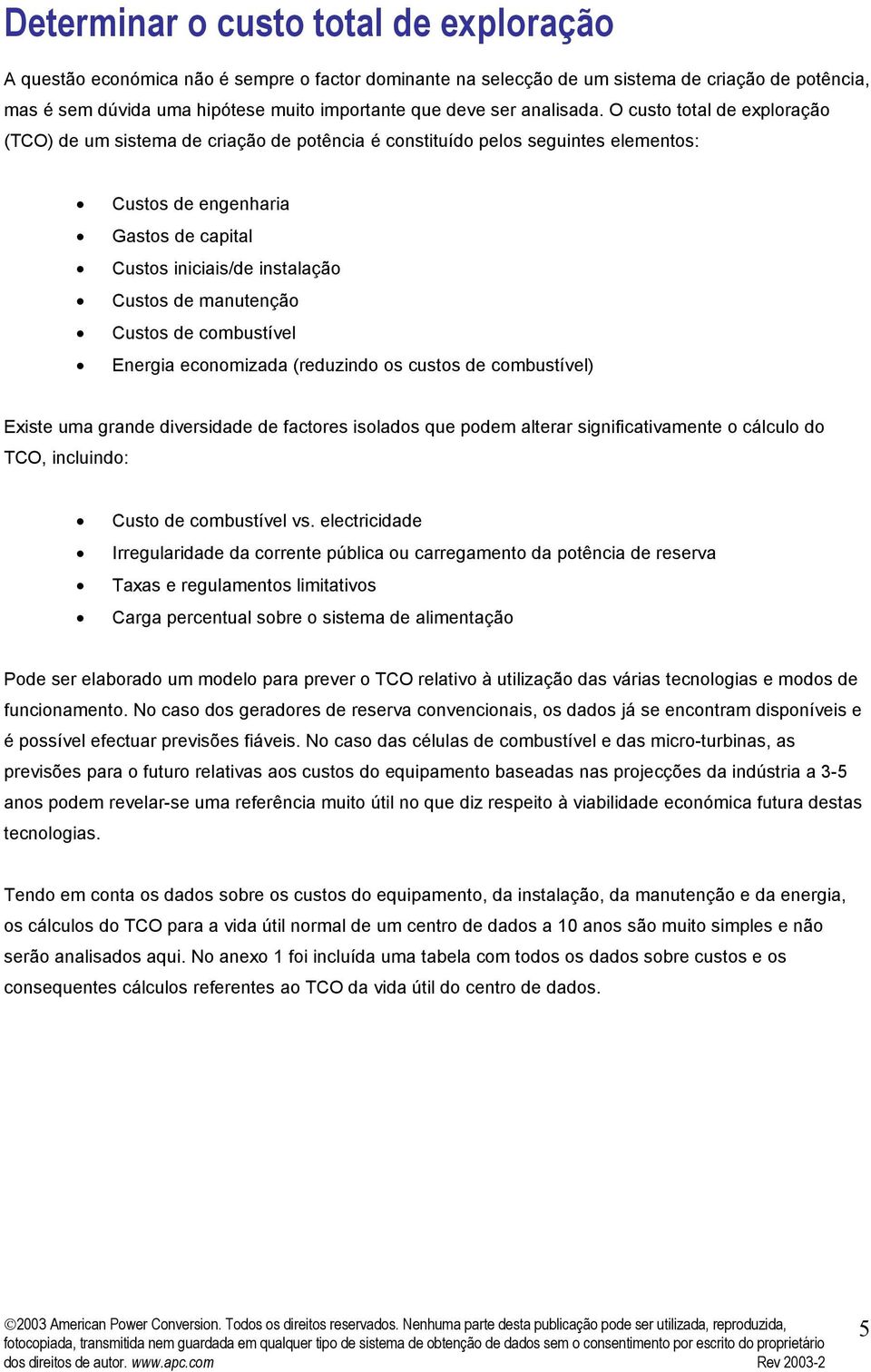 O custo total de exploração (TCO) de um sistema de criação de potência é constituído pelos seguintes elementos: Custos de engenharia Gastos de capital Custos iniciais/de instalação Custos de