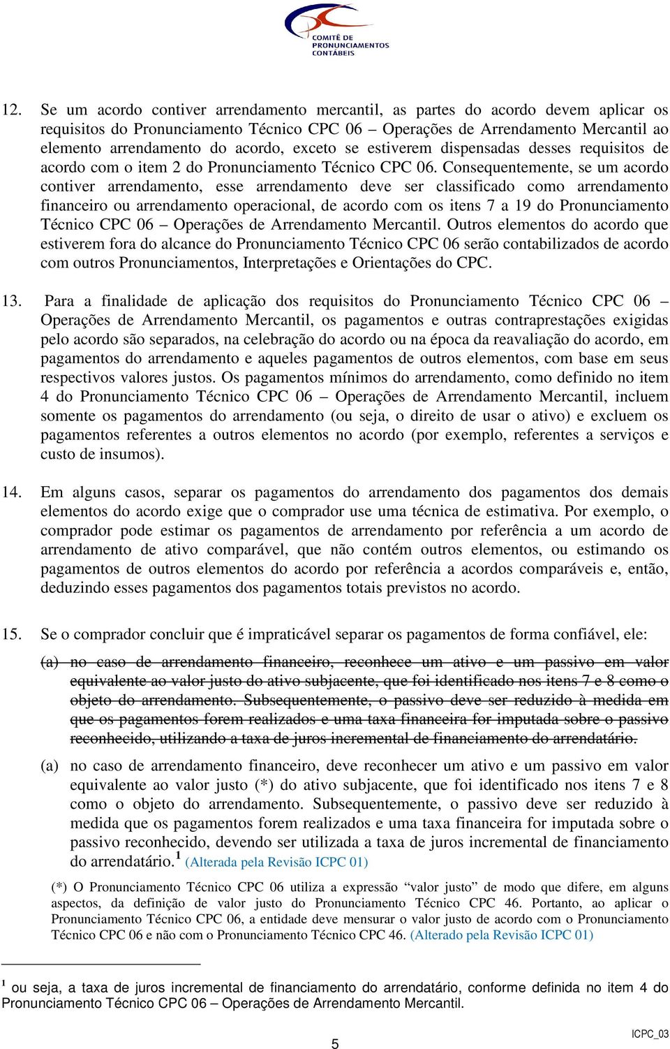 Consequentemente, se um acordo contiver arrendamento, esse arrendamento deve ser classificado como arrendamento financeiro ou arrendamento operacional, de acordo com os itens 7 a 19 do Pronunciamento