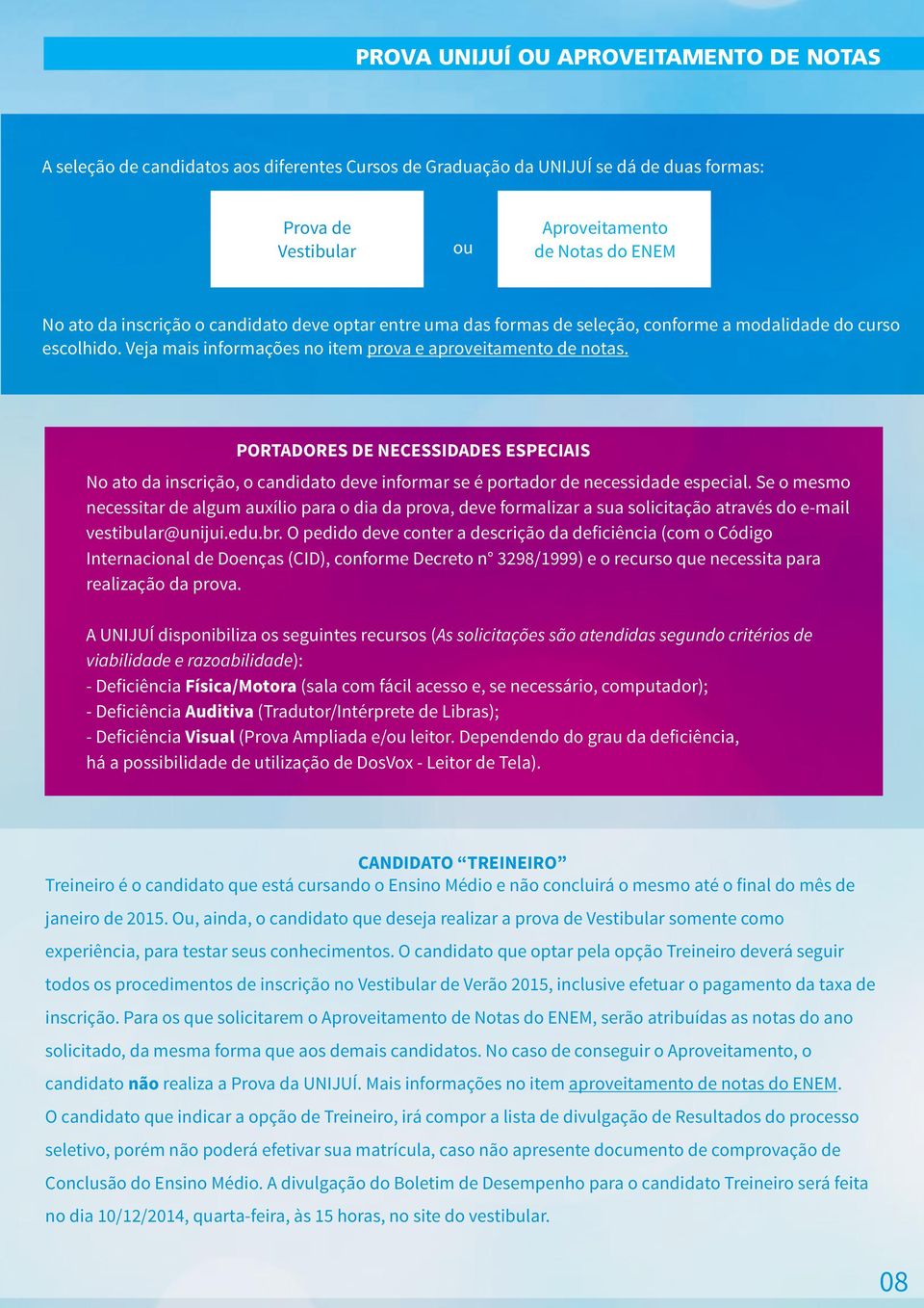 PORTADORES DE NECESSIDADES ESPECIAIS No ato da inscrição, o candidato deve informar se é portador de necessidade especial.