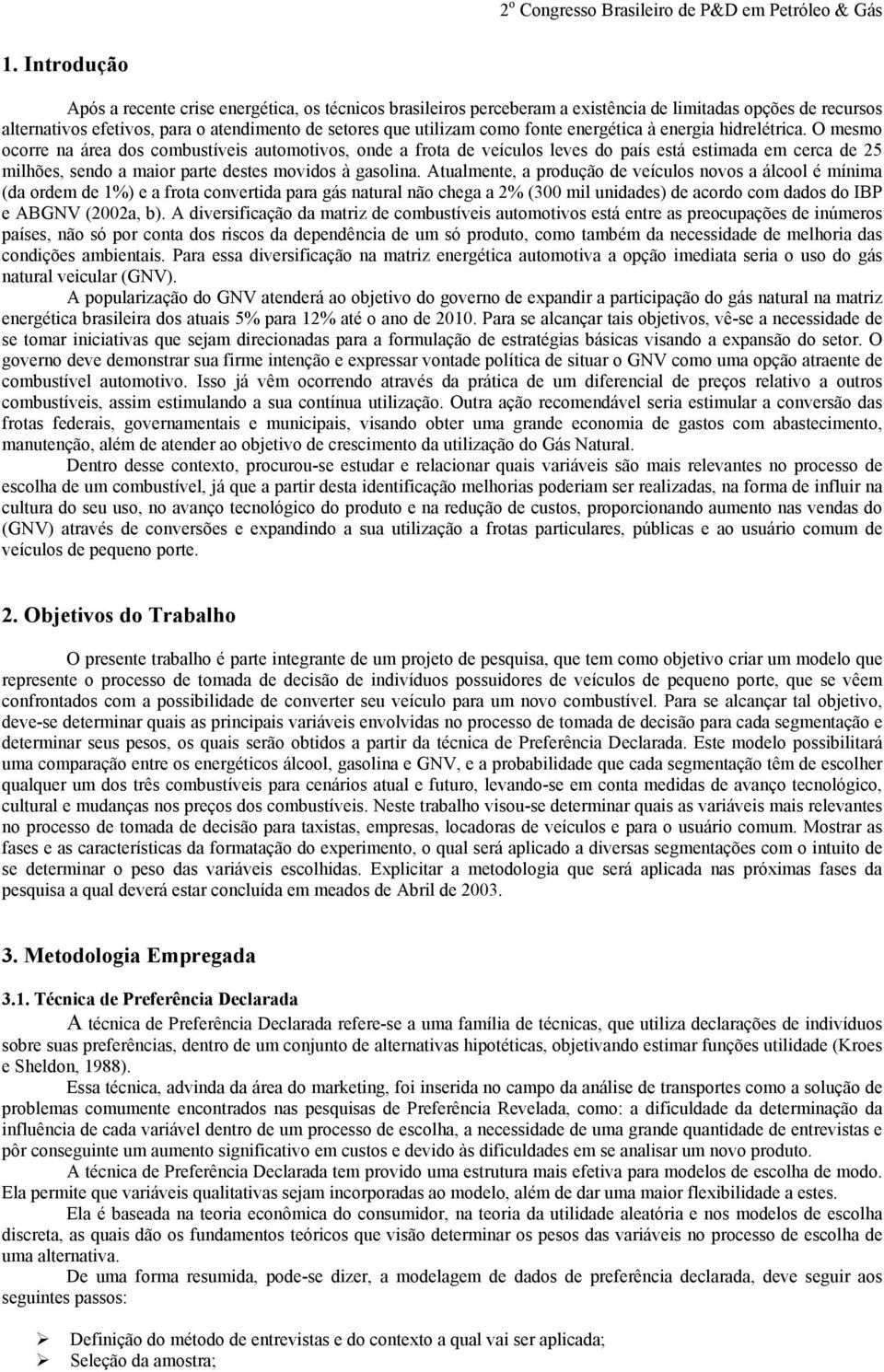 Atualmnt, a produção d vículos novos a álcool é mínima (da ordm d 1%) a frota convrtida para gás natural não chga a 2% (300 mil unidads) d acordo com dados do IBP ABGNV (2002a, b).