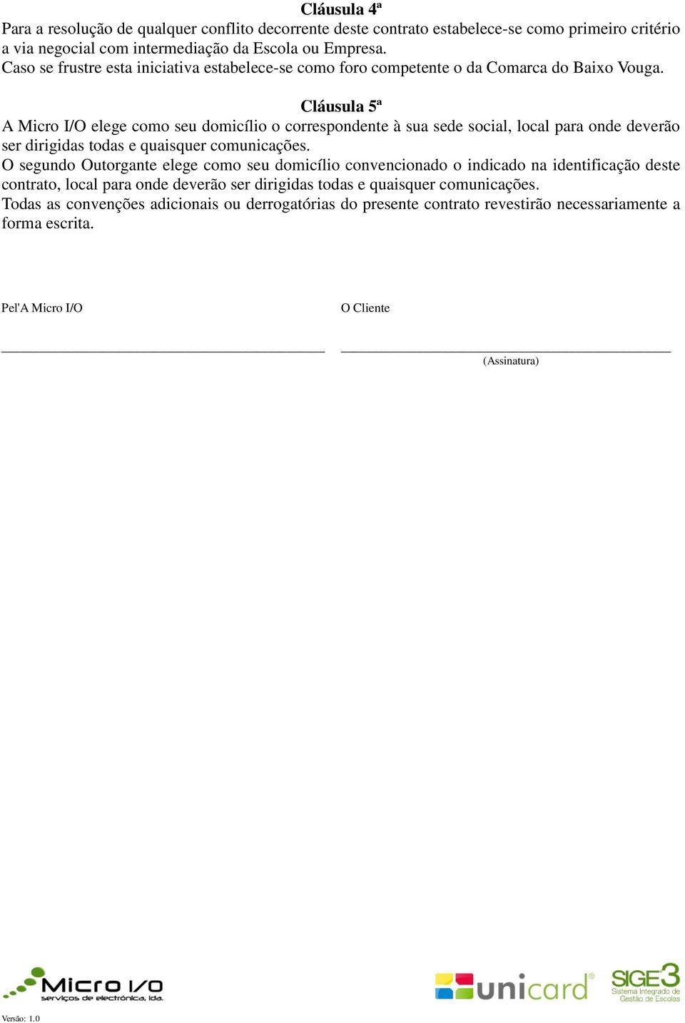 Cláusula 5ª A Micro I/O elege como seu domicílio o correspondente à sua sede social, local para onde deverão ser dirigidas todas e quaisquer comunicações.