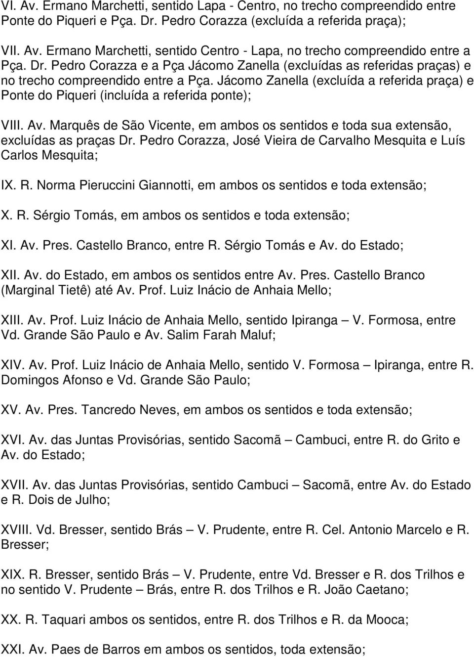 Jácomo Zanella (excluída a referida praça) e Ponte do Piqueri (incluída a referida ponte); VIII. Av. Marquês de São Vicente, em ambos os sentidos e toda sua extensão, excluídas as praças Dr.