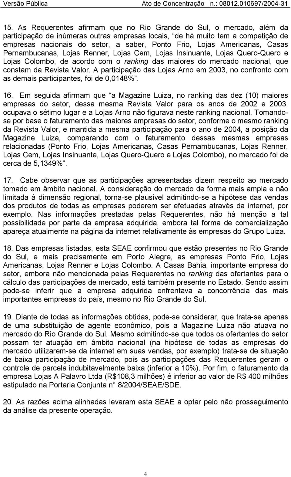 Revista Valor. A participação das Lojas Arno em 2003, no confronto com as demais participantes, foi de 0,0148%. 16.