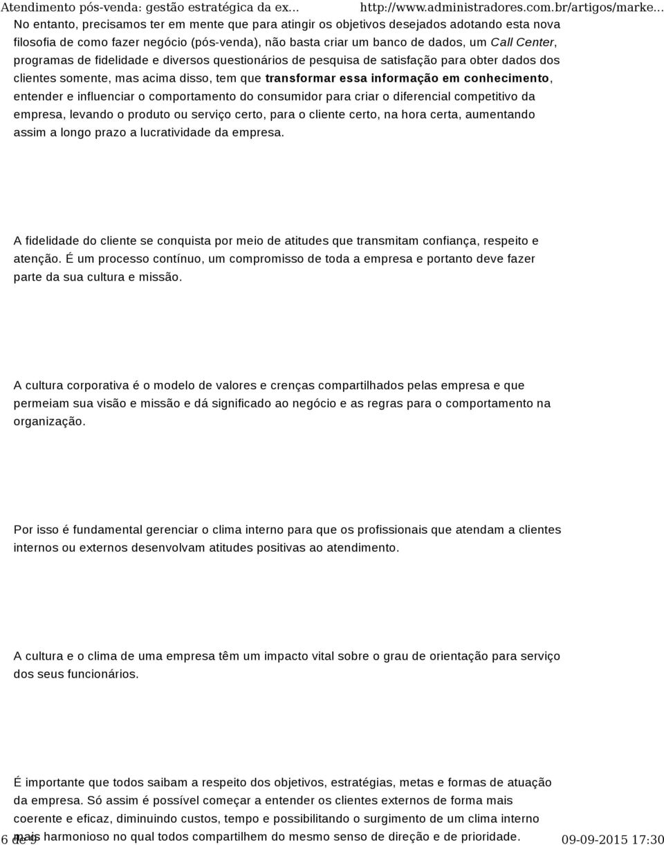 programas de fidelidade e diversos questionários de pesquisa de satisfação para obter dados dos clientes somente, mas acima disso, tem que transformar essa informação em conhecimento, entender e