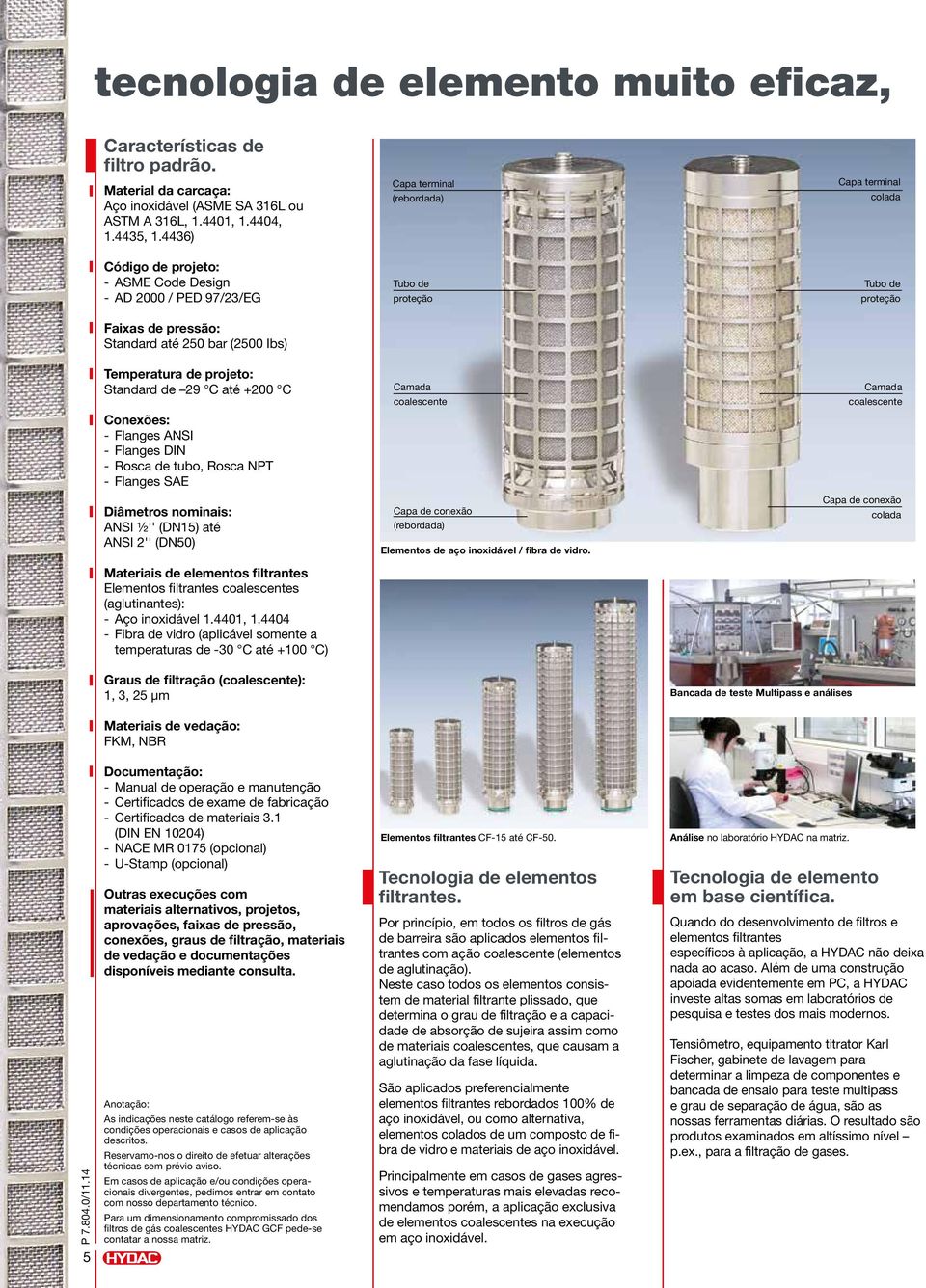 Ibs) Temperatura de projeto: Standard de 29 C até +200 C Camada coalescente Camada coalescente Conexões: - Flanges ANSI - Flanges DIN - Rosca de tubo, Rosca NPT - Flanges SAE Diâmetros nominais: ANSI