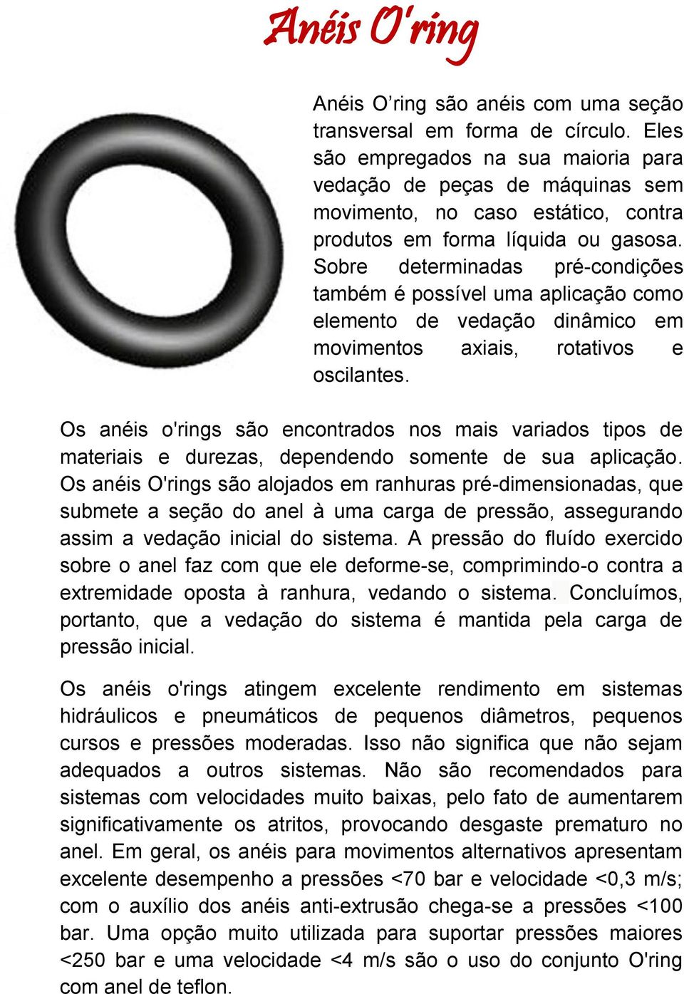 Sobre determinadas pré-condições também é possível uma aplicação como elemento de vedação dinâmico em movimentos axiais, rotativos e oscilantes.