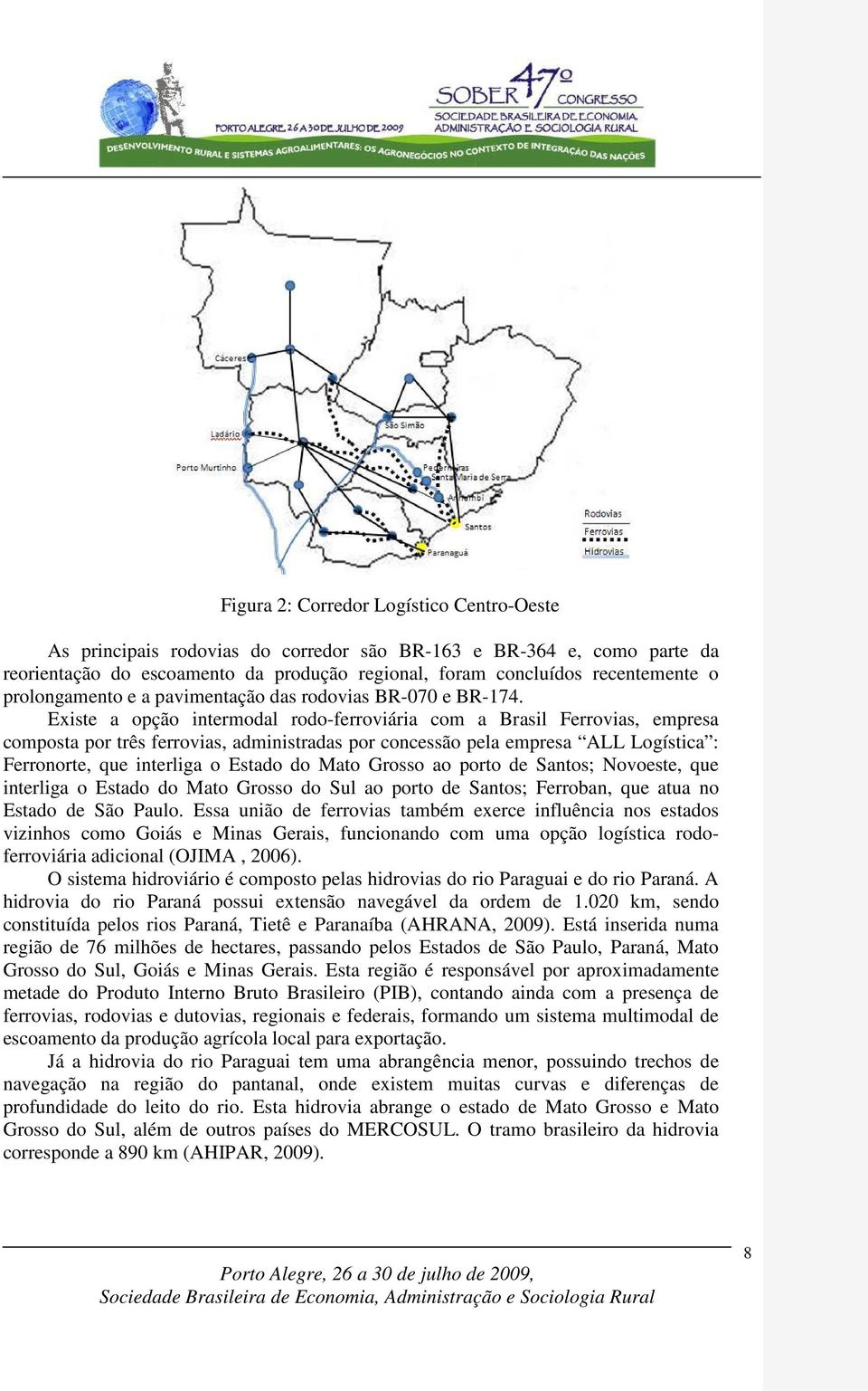 Existe a opção intermodal rodo-ferroviária com a Brasil Ferrovias, empresa composta por três ferrovias, administradas por concessão pela empresa ALL Logística : Ferronorte, que interliga o Estado do