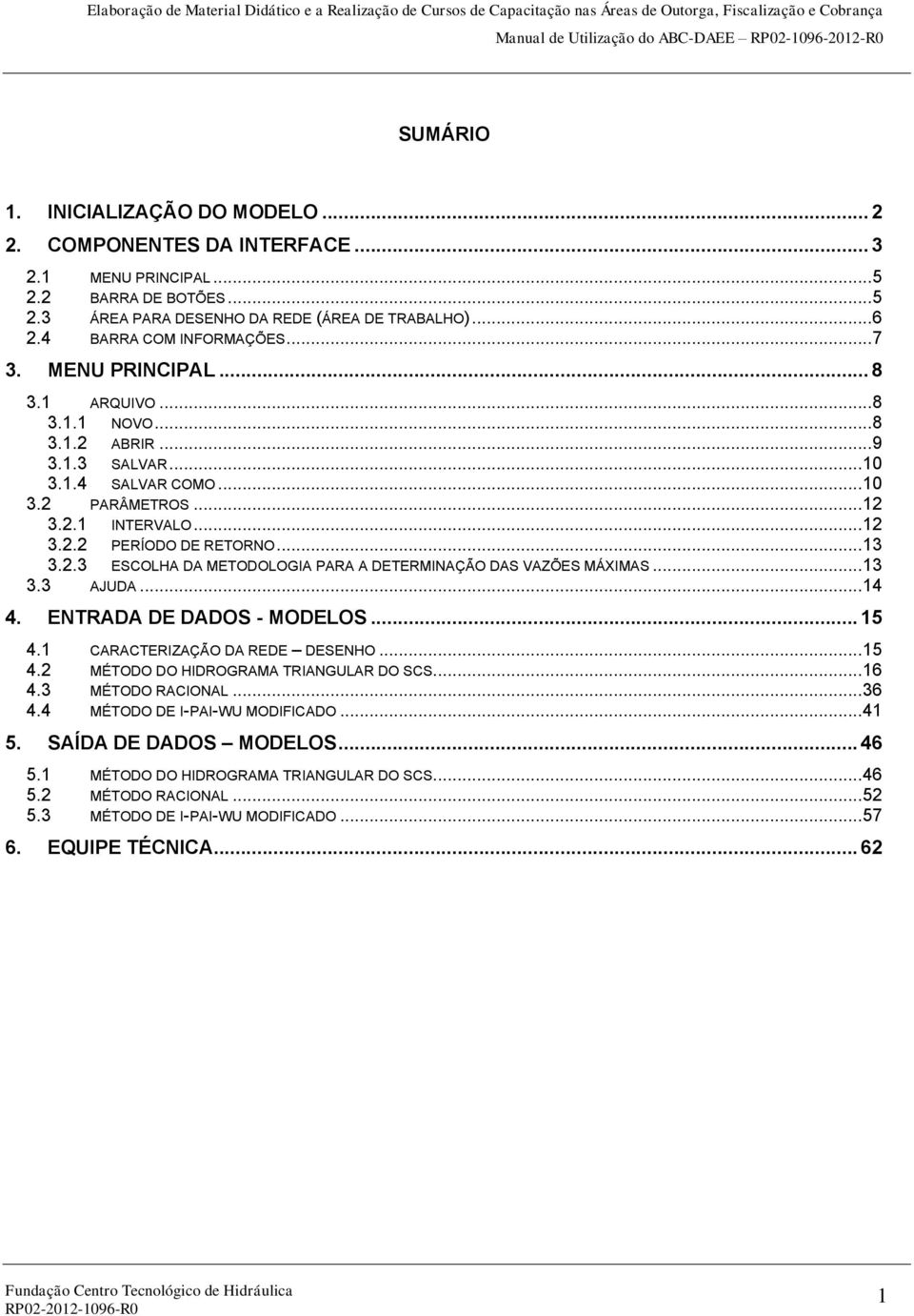 .. 13 3.2.3 ESCOLHA DA METODOLOGIA PARA A DETERMINAÇÃO DAS VAZÕES MÁXIMAS... 13 3.3 AJUDA... 14 4. ENTRADA DE DADOS - MODELOS... 15 4.1 CARACTERIZAÇÃO DA REDE DESENHO... 15 4.2 MÉTODO DO HIDROGRAMA TRIANGULAR DO SCS.