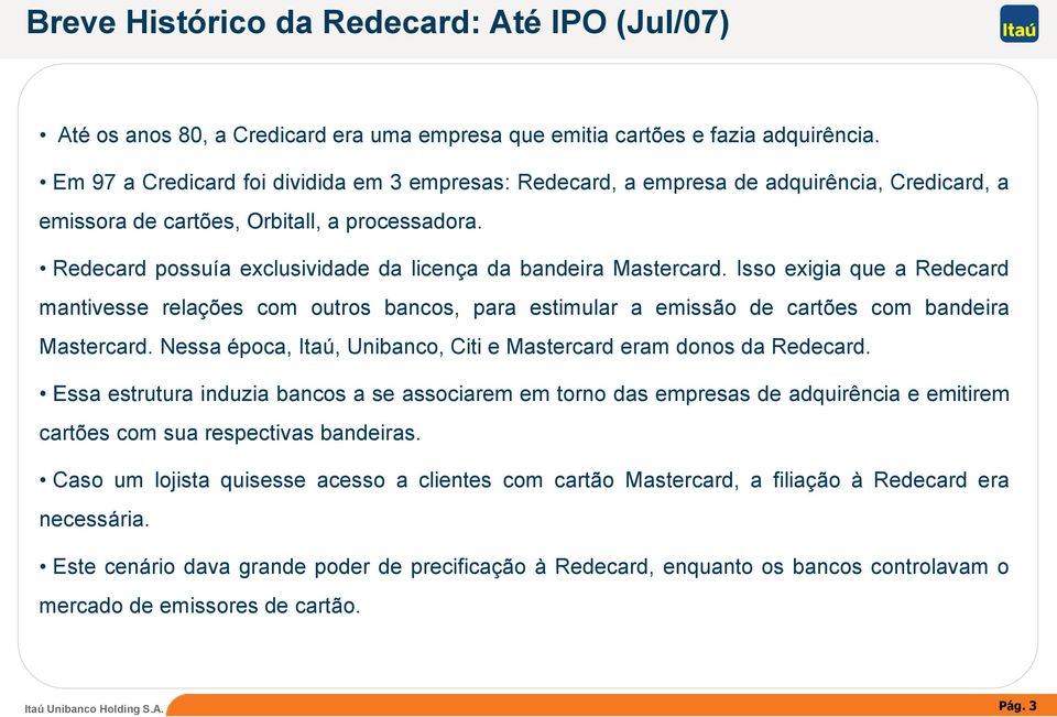 Redecard possuía exclusividade da licença da bandeira Mastercard. Isso exigia que a Redecard mantivesse relações com outros bancos, para estimular a emissão de cartões com bandeira Mastercard.