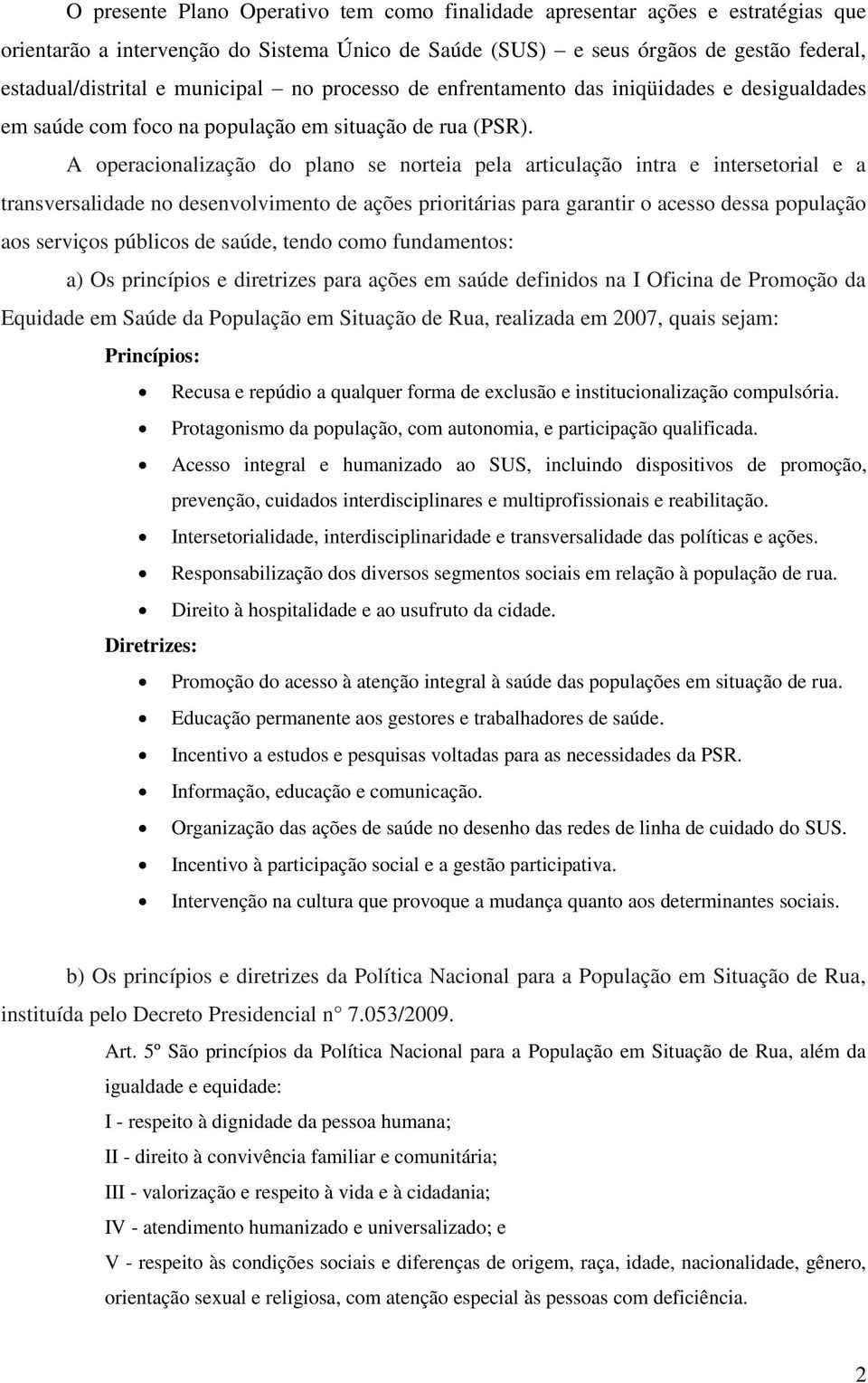 A operacionalização do plano se norteia pela articulação intra e intersetorial e a transversalidade no desenvolvimento de ações prioritárias para garantir o acesso dessa população aos serviços