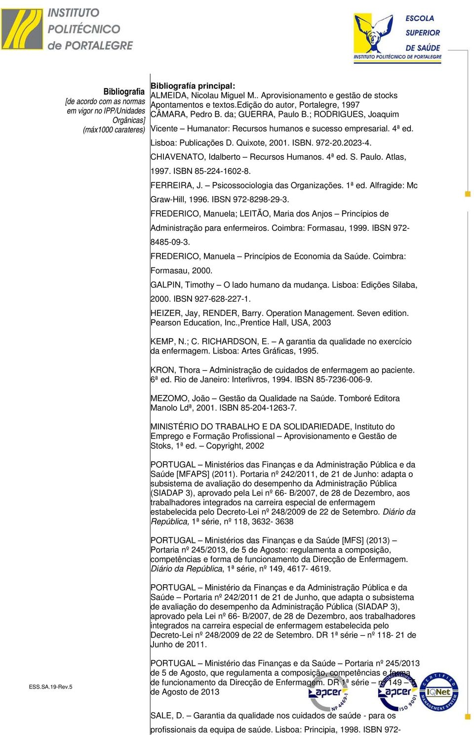 ISBN. 972-20.2023-4. CHIAVENATO, Idalberto Recursos Humanos. 4ª ed. S. Paulo. Atlas, 1997. ISBN 85-224-1602-8. FERREIRA, J. Psicossociologia das Organizações. 1ª ed. Alfragide: Mc Graw-Hill, 1996.