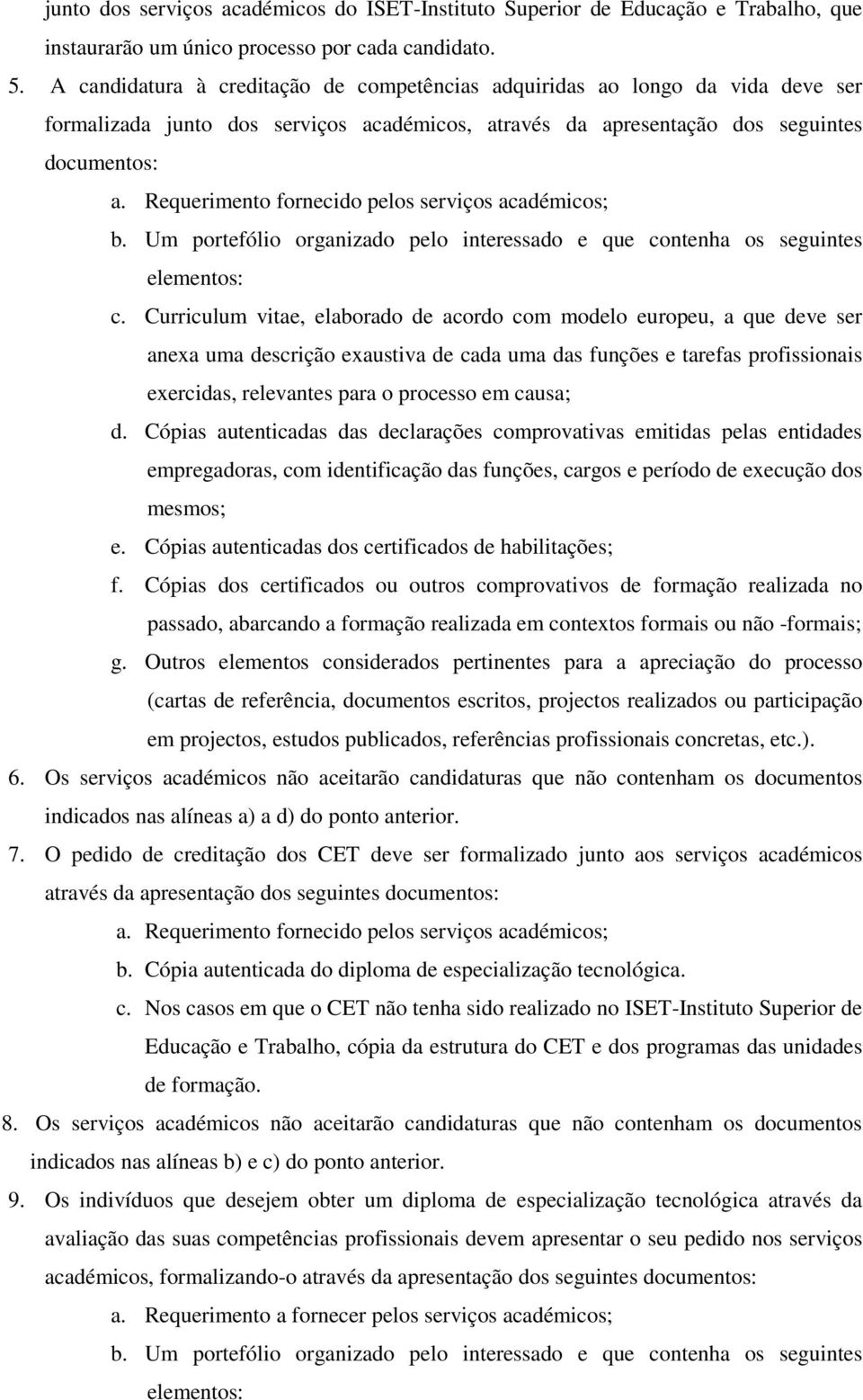 Requerimento fornecido pelos serviços académicos; b. Um portefólio organizado pelo interessado e que contenha os seguintes elementos: c.