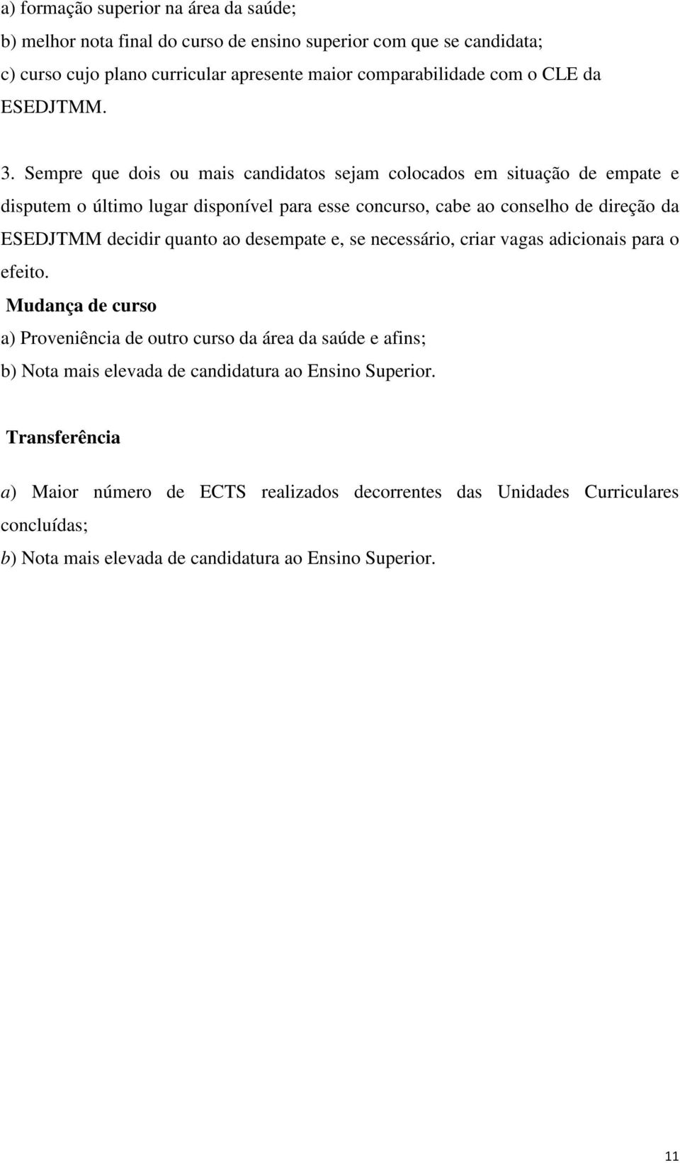 Sempre que dois ou mais candidatos sejam colocados em situação de empate e disputem o último lugar disponível para esse concurso, cabe ao conselho de direção da ESEDJTMM decidir quanto