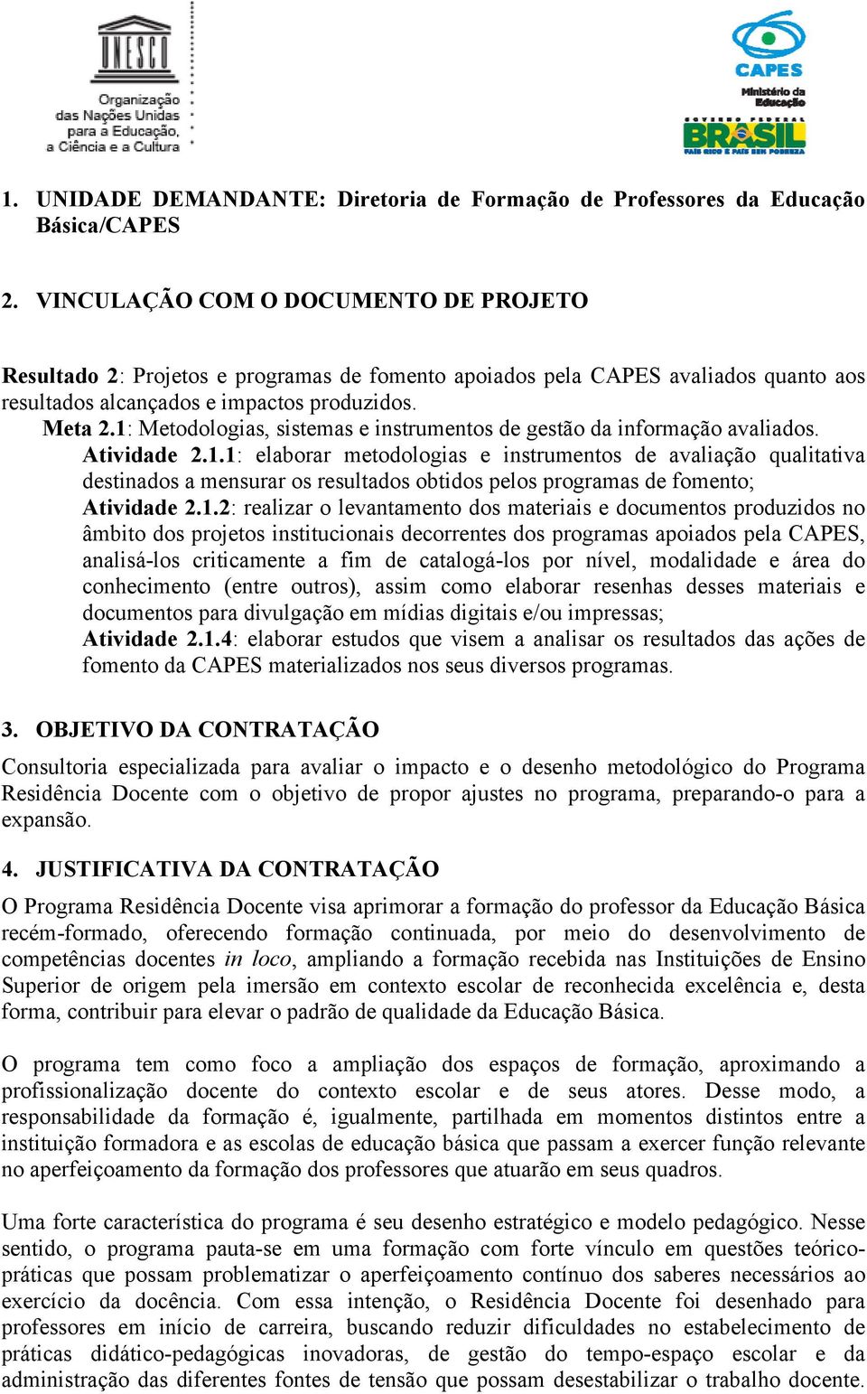 1: Metodologias, sistemas e instrumentos de gestão da informação avaliados. Atividade 2.1.1: elaborar metodologias e instrumentos de avaliação qualitativa destinados a mensurar os resultados obtidos pelos programas de fomento; Atividade 2.