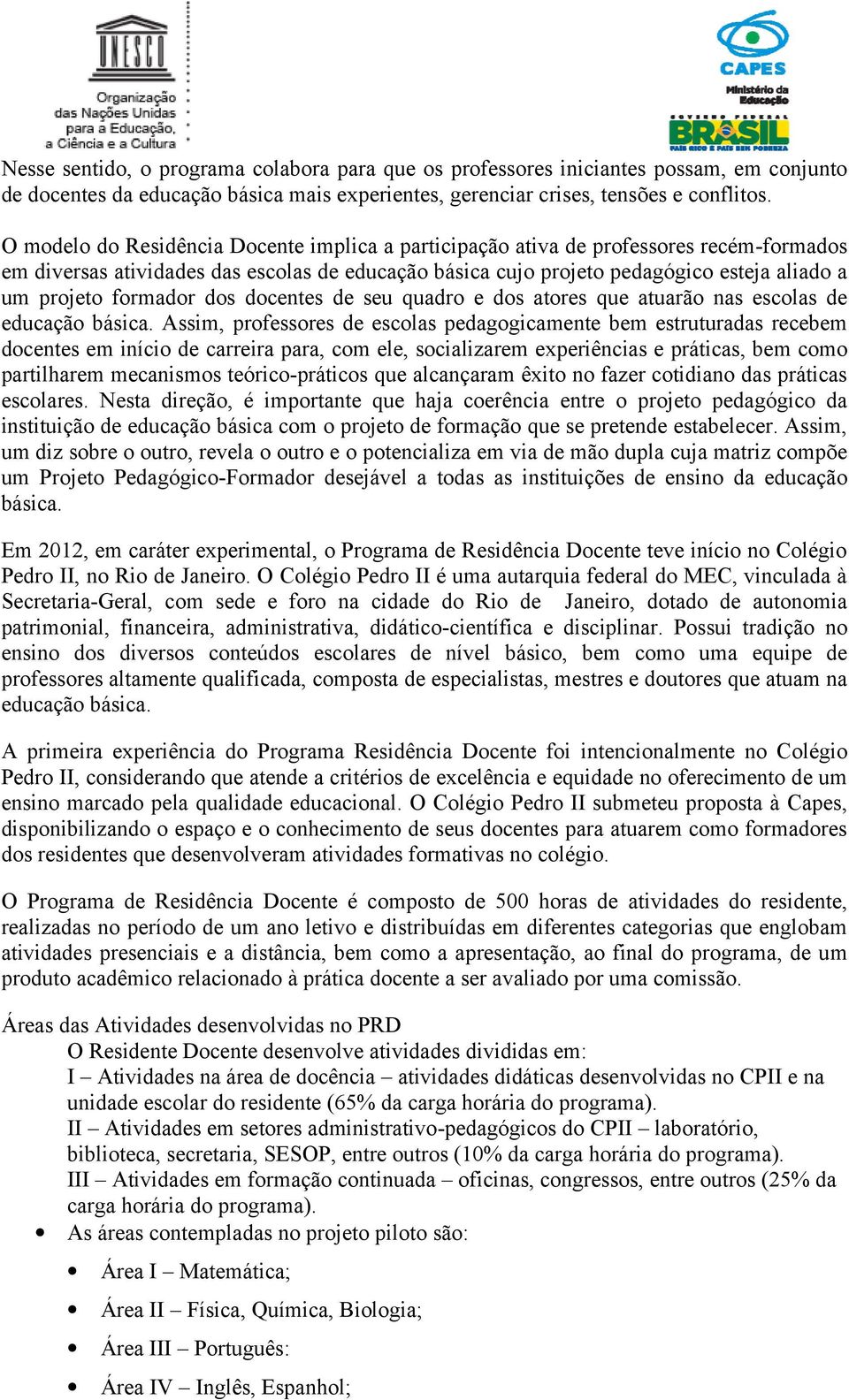 formador dos docentes de seu quadro e dos atores que atuarão nas escolas de educação básica.