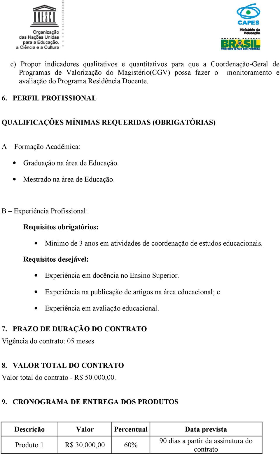 B Experiência Profissional: Requisitos obrigatórios: Mínimo de 3 anos em atividades de coordenação de estudos educacionais. Requisitos desejável: Experiência em docência no Ensino Superior.